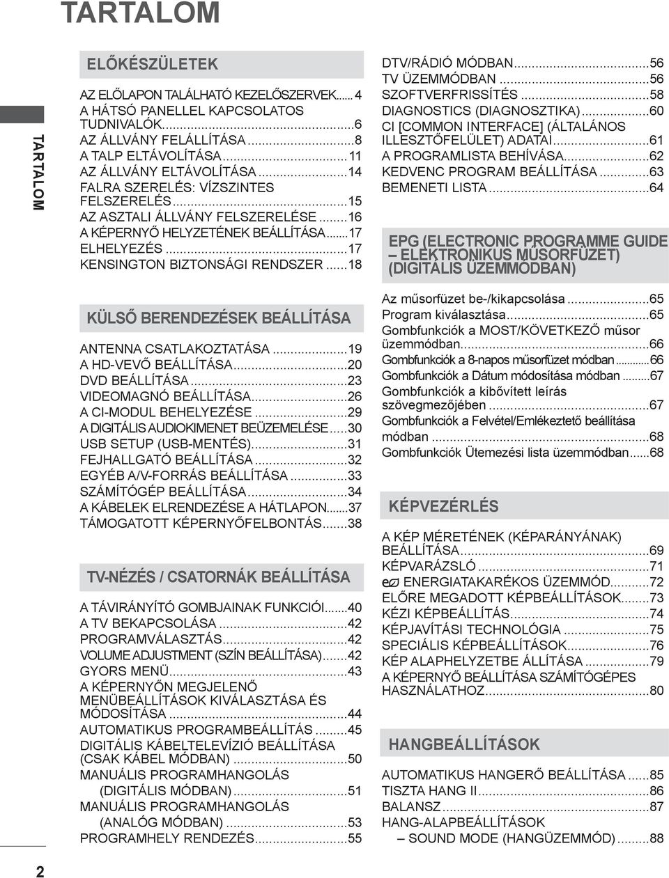 ..56 TV ÜZEMMÓDBAN...56 SZOFTVERFRISSÍTÉS...58 DIAGNOSTICS (DIAGNOSZTIKA)...60 CI [COMMON INTERFACE] (ÁLTALÁNOS ILLESZTŐFELÜLET) ADATAI...6 A PROGRAMLISTA BEHÍVÁSA...6 KEDVENC PROGRAM BEÁLLÍTÁSA.