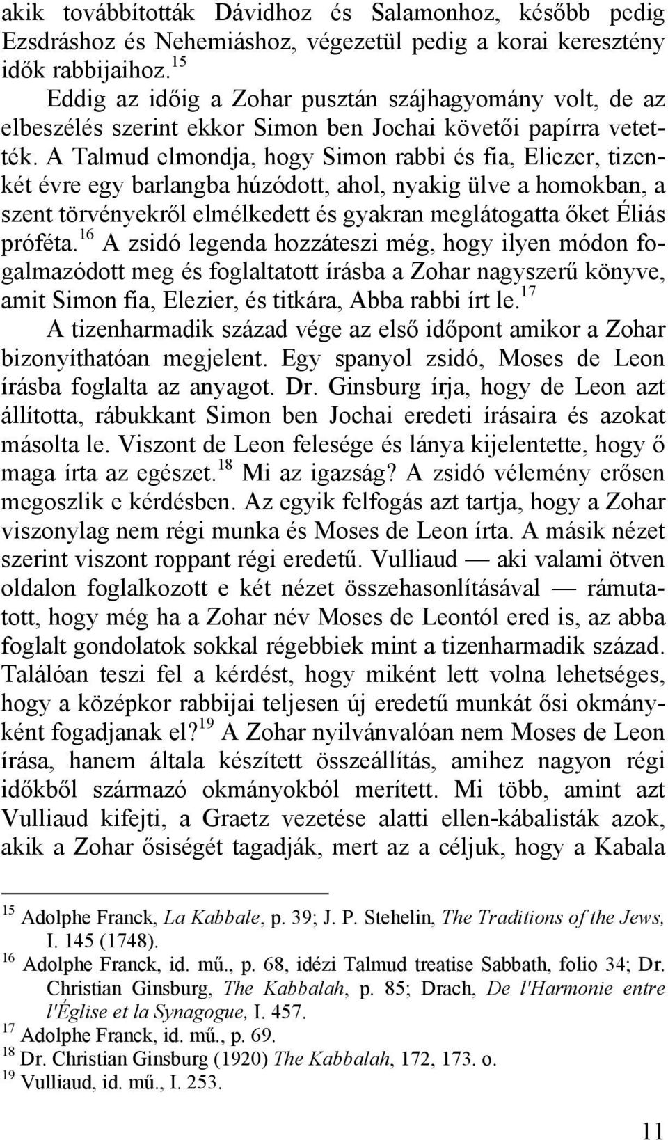 A Talmud elmondja, hogy Simon rabbi és fia, Eliezer, tizenkét évre egy barlangba húzódott, ahol, nyakig ülve a homokban, a szent törvényekről elmélkedett és gyakran meglátogatta őket Éliás próféta.