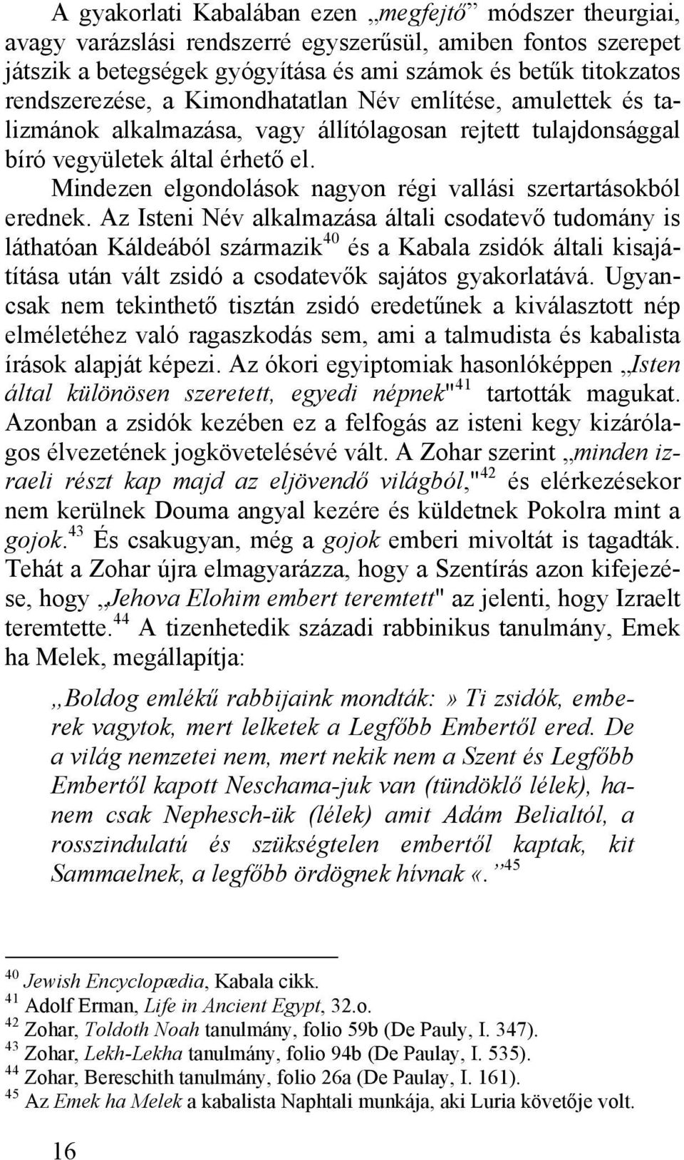 Mindezen elgondolások nagyon régi vallási szertartásokból erednek.