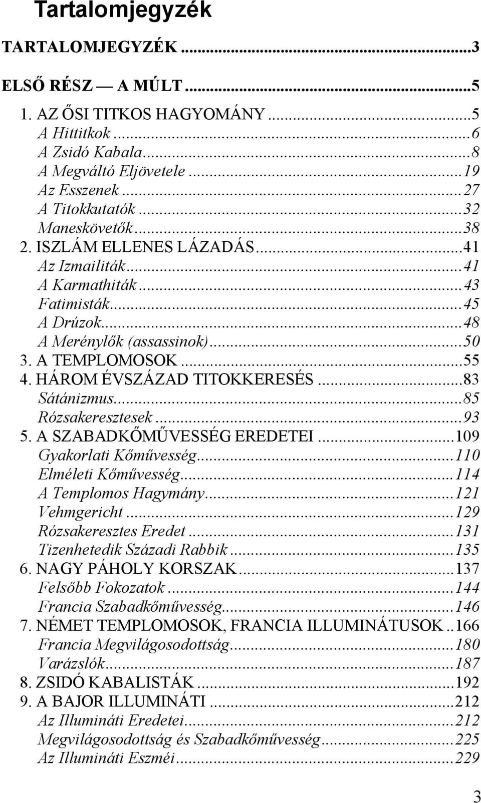 ..83 Sátánizmus...85 Rózsakeresztesek...93 5. A SZABADKŐMŰVESSÉG EREDETEI...109 Gyakorlati Kőművesség...110 Elméleti Kőművesség...114 A Templomos Hagymány...121 Vehmgericht...129 Rózsakeresztes Eredet.