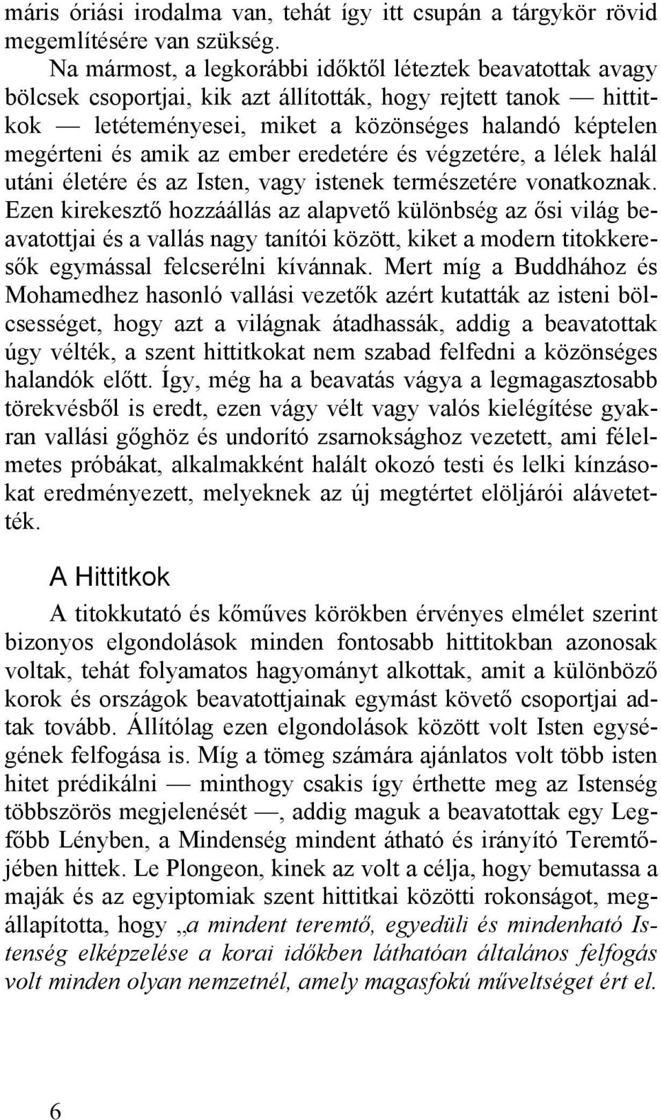 az ember eredetére és végzetére, a lélek halál utáni életére és az Isten, vagy istenek természetére vonatkoznak.
