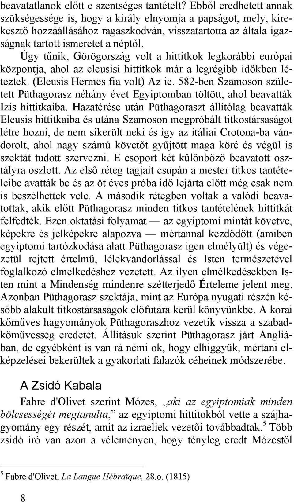 Úgy tűnik, Görögország volt a hittitkok legkorábbi európai központja, ahol az eleusisi hittitkok már a legrégibb időkben léteztek. (Eleusis Hermes fia volt) Az ie.