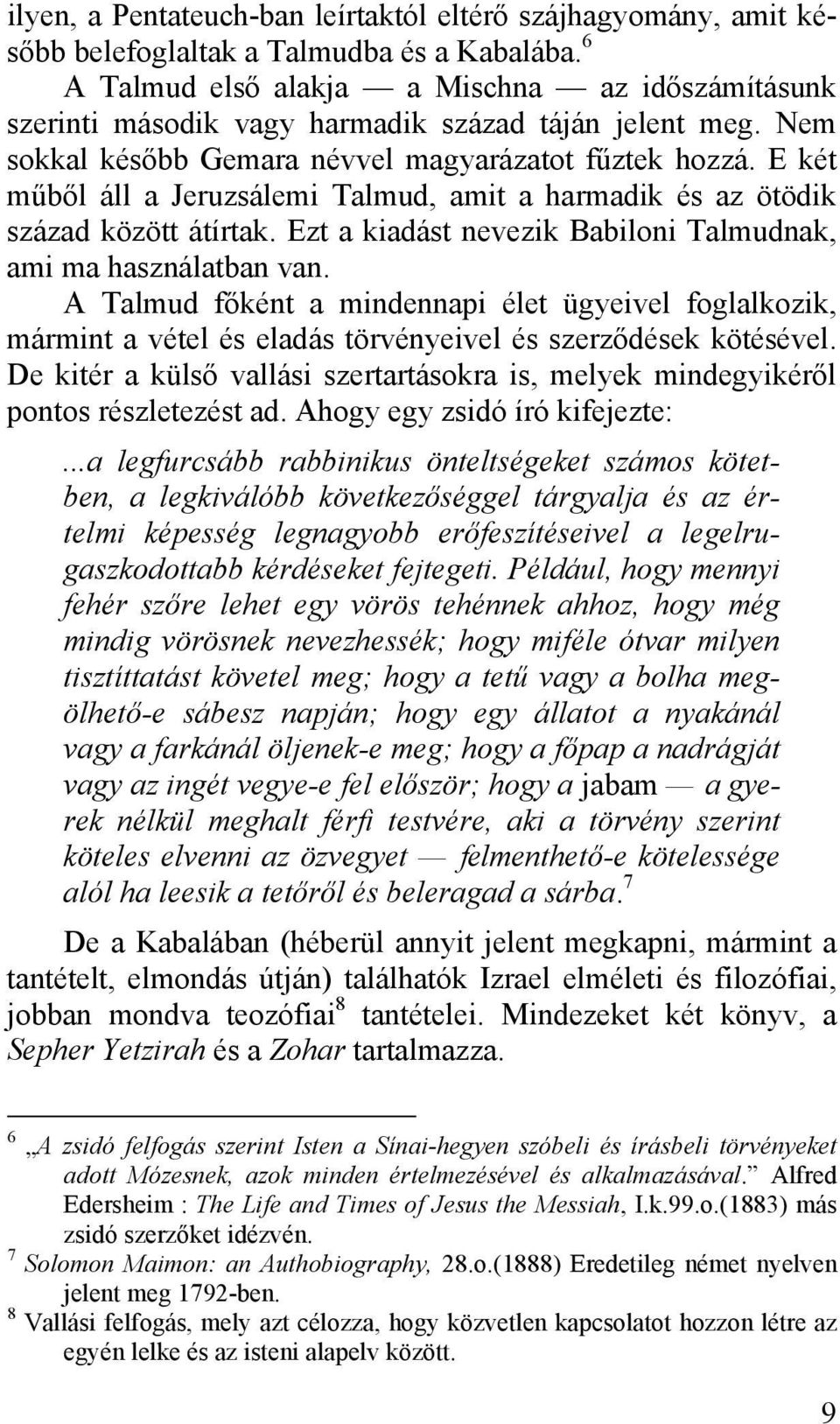 E két műből áll a Jeruzsálemi Talmud, amit a harmadik és az ötödik század között átírtak. Ezt a kiadást nevezik Babiloni Talmudnak, ami ma használatban van.