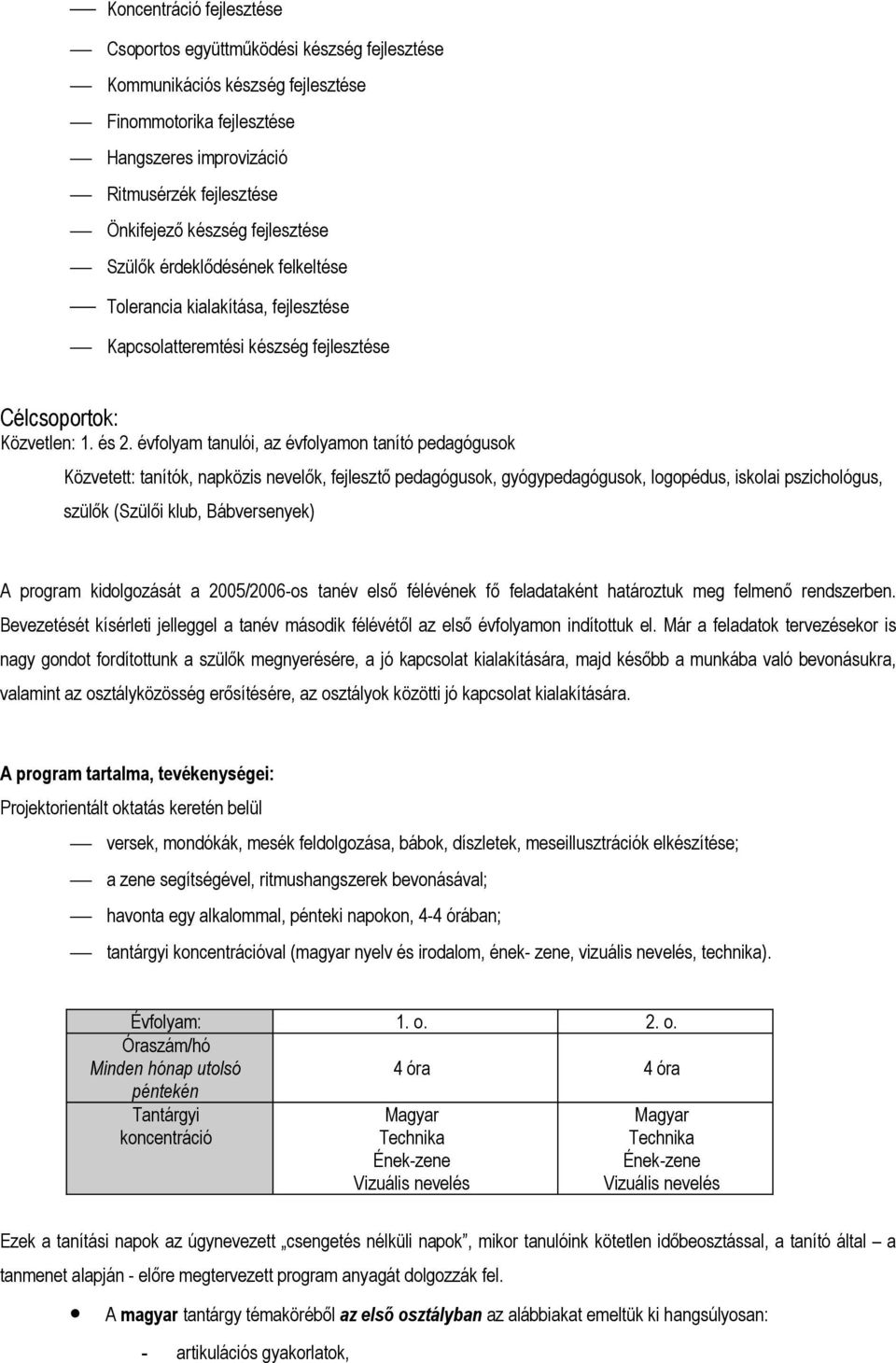 évfolyam tanulói, az évfolyamon tanító pedagógusok Közvetett: tanítók, napközis nevelők, fejlesztő pedagógusok, gyógypedagógusok, logopédus, iskolai pszichológus, szülők (Szülői klub, Bábversenyek) A