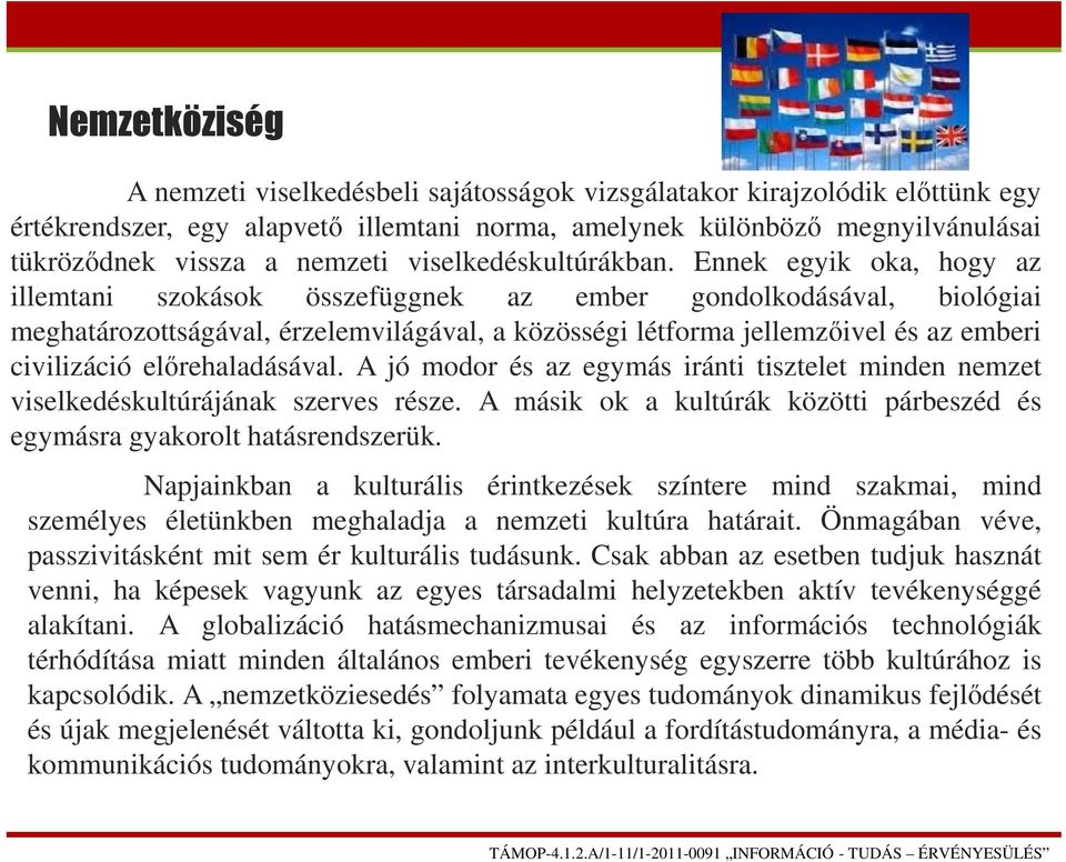 Ennek egyik oka, hogy az illemtani szokások összefüggnek az ember gondolkodásával, biológiai meghatározottságával, érzelemvilágával, a közösségi létforma jellemzőivel és az emberi civilizáció