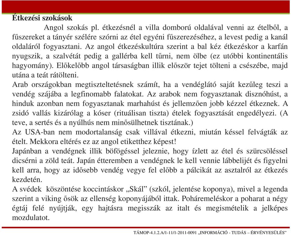 Az angol étkezéskultúra szerint a bal kéz étkezéskor a karfán nyugszik, a szalvétát pedig a gallérba kell tűrni, nem ölbe (ez utóbbi kontinentális hagyomány).