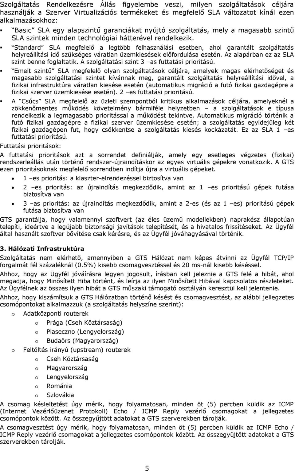 Standard SLA megfelelő a legtöbb felhasználási esetben, ahl garantált szlgáltatás helyreállítási idő szükséges váratlan üzemkiesések előfrdulása esetén. Az alapárban ez az SLA szint benne fglaltatik.