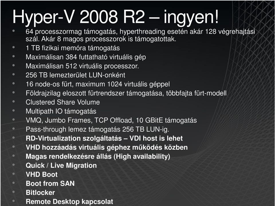 256 TB lemezterület LUN-onként 16 node-os fürt, maximum 1024 virtuális géppel Földrajzilag eloszott fürtrendszer támogatása, többfajta fürt-modell Clustered Share Volume Multipath IO