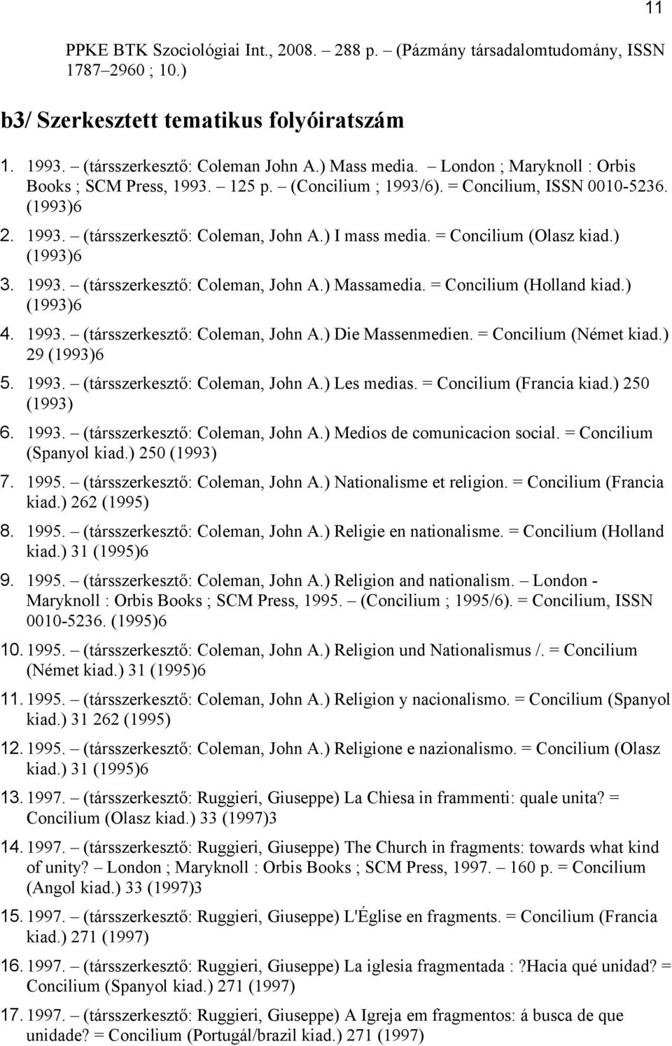 ) (1993)6 3. 1993. (társszerkesztő: Coleman, John A.) Massamedia. = Concilium (Holland kiad.) (1993)6 4. 1993. (társszerkesztő: Coleman, John A.) Die Massenmedien. = Concilium (Német kiad.