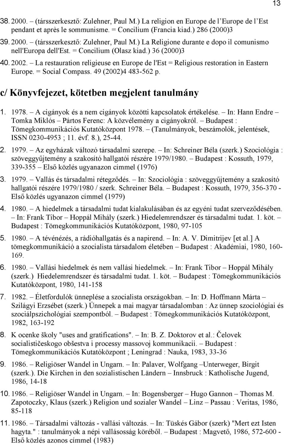 c/ Könyvfejezet, kötetben megjelent tanulmány 1. 1978. A cigányok és a nem cigányok közötti kapcsolatok értékelése. In: Hann Endre Tomka Miklós Pártos Ferenc: A közvélemény a cigányokról.
