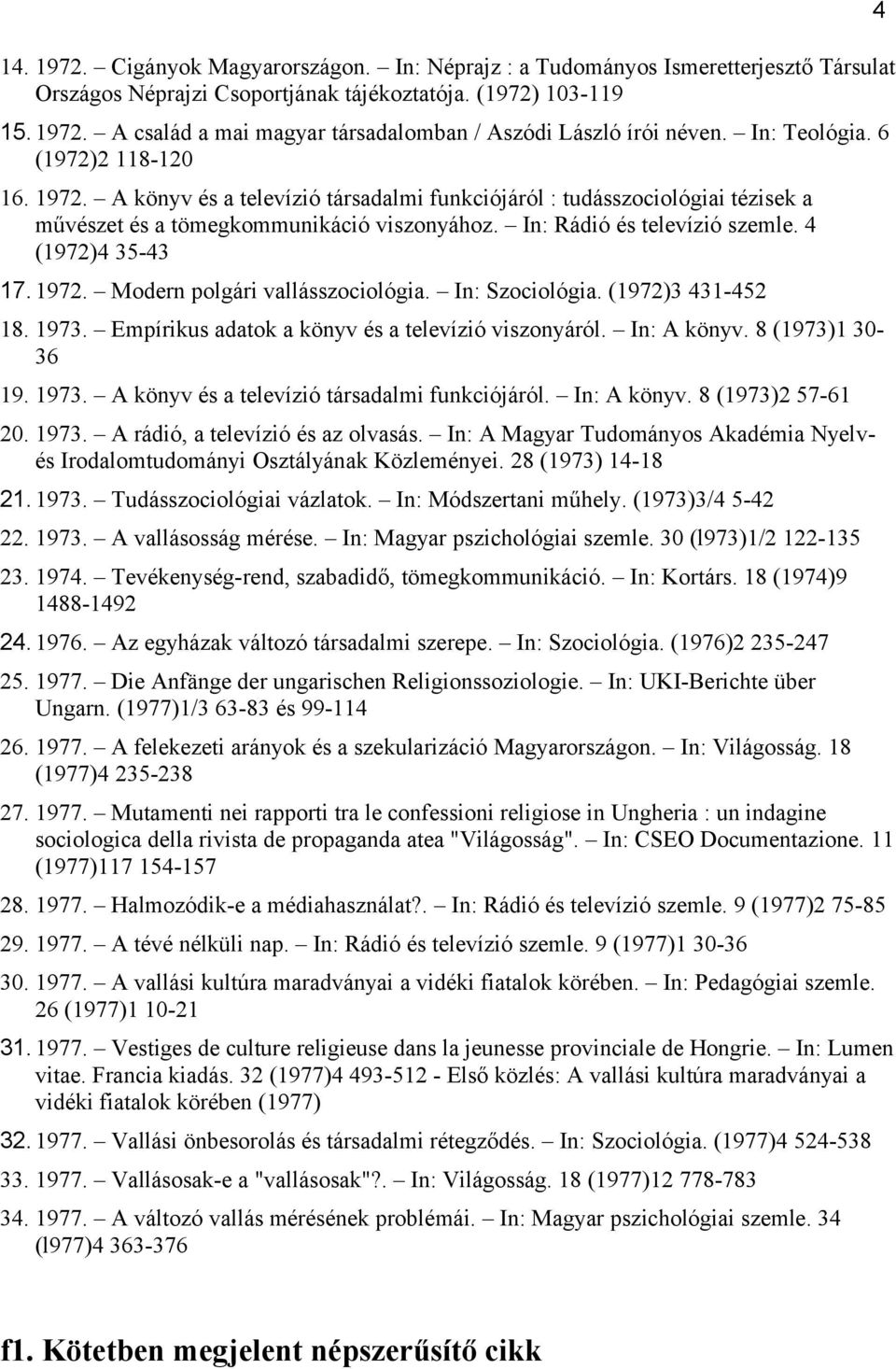 4 (1972)4 35-43 17.1972. Modern polgári vallásszociológia. In: Szociológia. (1972)3 431-452 18. 1973. Empírikus adatok a könyv és a televízió viszonyáról. In: A könyv. 8 (1973)1 30-36 19. 1973. A könyv és a televízió társadalmi funkciójáról.