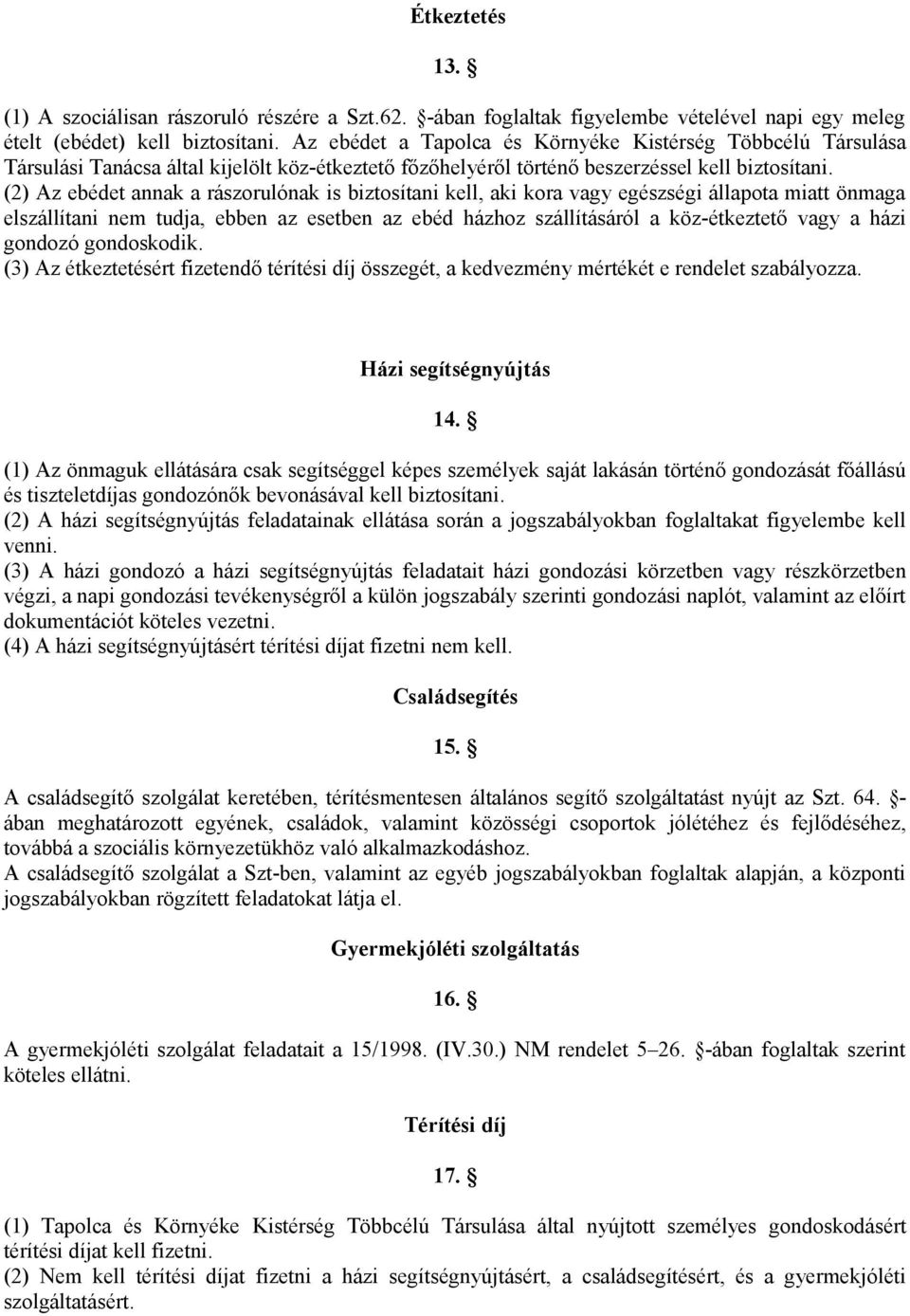 (2) Az ebédet annak a rászorulónak is biztosítani kell, aki kora vagy egészségi állapota miatt önmaga elszállítani nem tudja, ebben az esetben az ebéd házhoz szállításáról a köz-étkeztető vagy a házi