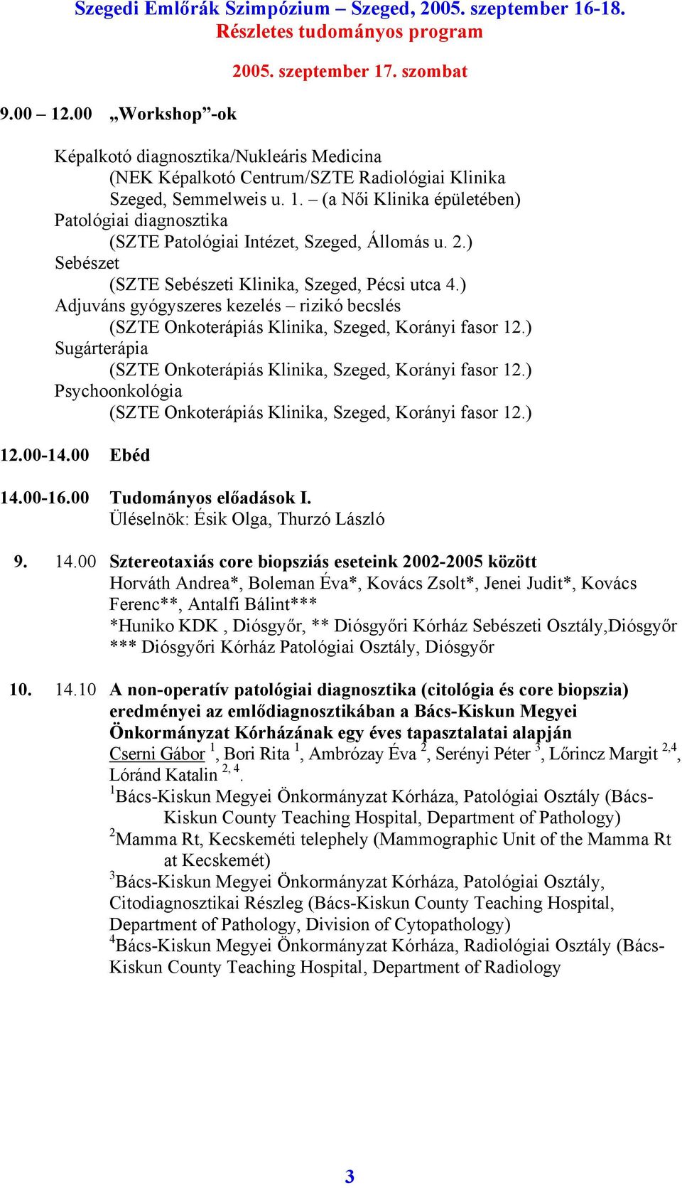 ) Sugárterápia (SZTE Onkoterápiás Klinika, Szeged, Korányi fasor 12.) Psychoonkológia (SZTE Onkoterápiás Klinika, Szeged, Korányi fasor 12.) 12.00-14.00 Ebéd 14.00-16.00 Tudományos előadások I.