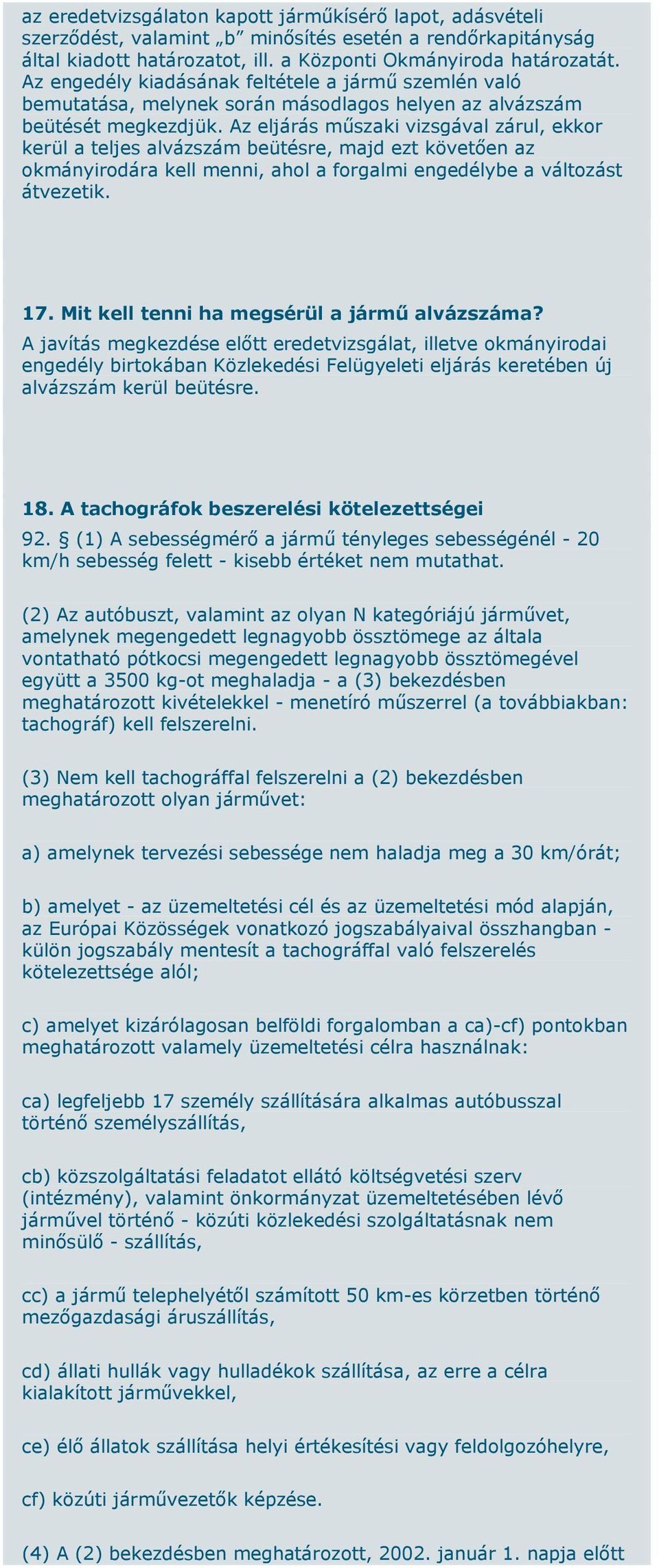 Az eljárás műszaki vizsgával zárul, ekkor kerül a teljes alvázszám beütésre, majd ezt követően az okmányirodára kell menni, ahol a forgalmi engedélybe a változást átvezetik. 17.