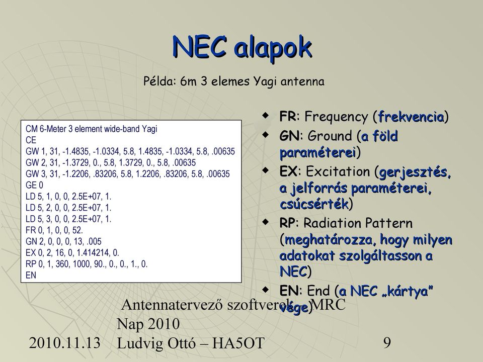 5E+07, 1. csúcsérték) LD 5, 2, 0, 0, 2.5E+07, 1. LD 5, 3, 0, 0, 2.5E+07, 1. RP: Radiation Pattern FR 0, 1, 0, 0, 52. (meghatározza, hogy milyen GN 2, 0, 0, 0, 13,.