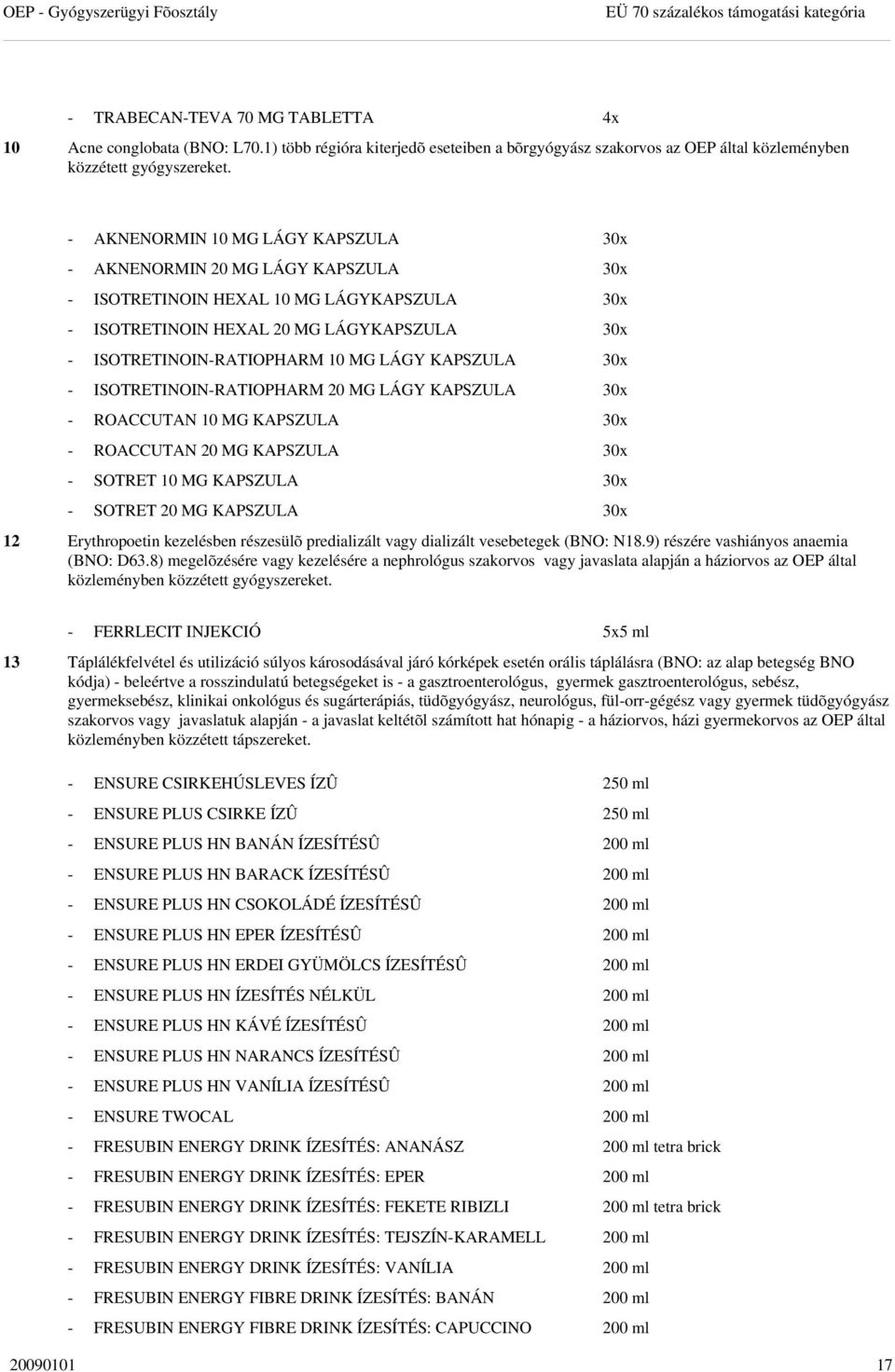 - AKNENORMIN 10 MG LÁGY KAPSZULA 30x - AKNENORMIN 20 MG LÁGY KAPSZULA 30x - ISOTRETINOIN HEXAL 10 MG LÁGYKAPSZULA 30x - ISOTRETINOIN HEXAL 20 MG LÁGYKAPSZULA 30x - ISOTRETINOIN-RATIOPHARM 10 MG LÁGY