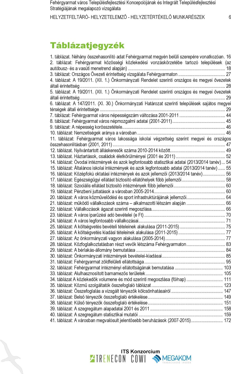 .. 27 4. táblázat: A 19/2011. (XII. 1.) Önkormányzati Rendelet szerinti országos és megyei övezetek általi érintettség... 28 5. táblázat: A 19/2011. (XII. 1.) Önkormányzati Rendelet szerinti országos és megyei övezetek általi érintettség... 29 6.