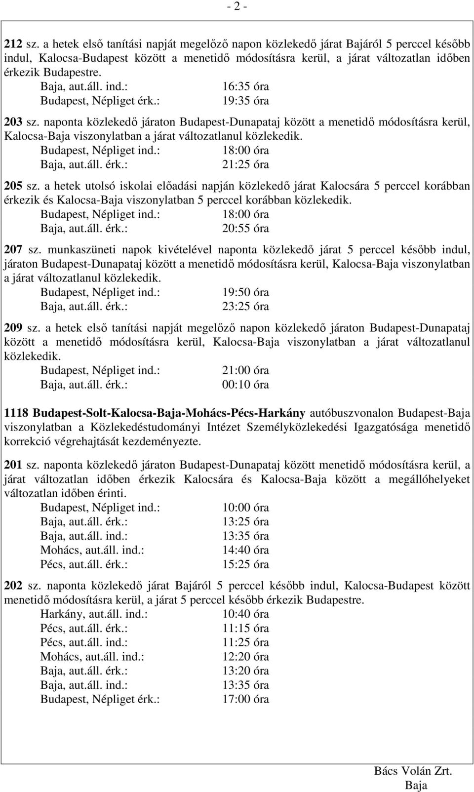 16:35 óra 19:35 óra 203 sz. naponta közlekedı járaton Budapest-Dunapataj között a menetidı módosításra kerül, Kalocsa- viszonylatban a járat változatlanul közlekedik. Budapest, Népliget ind.