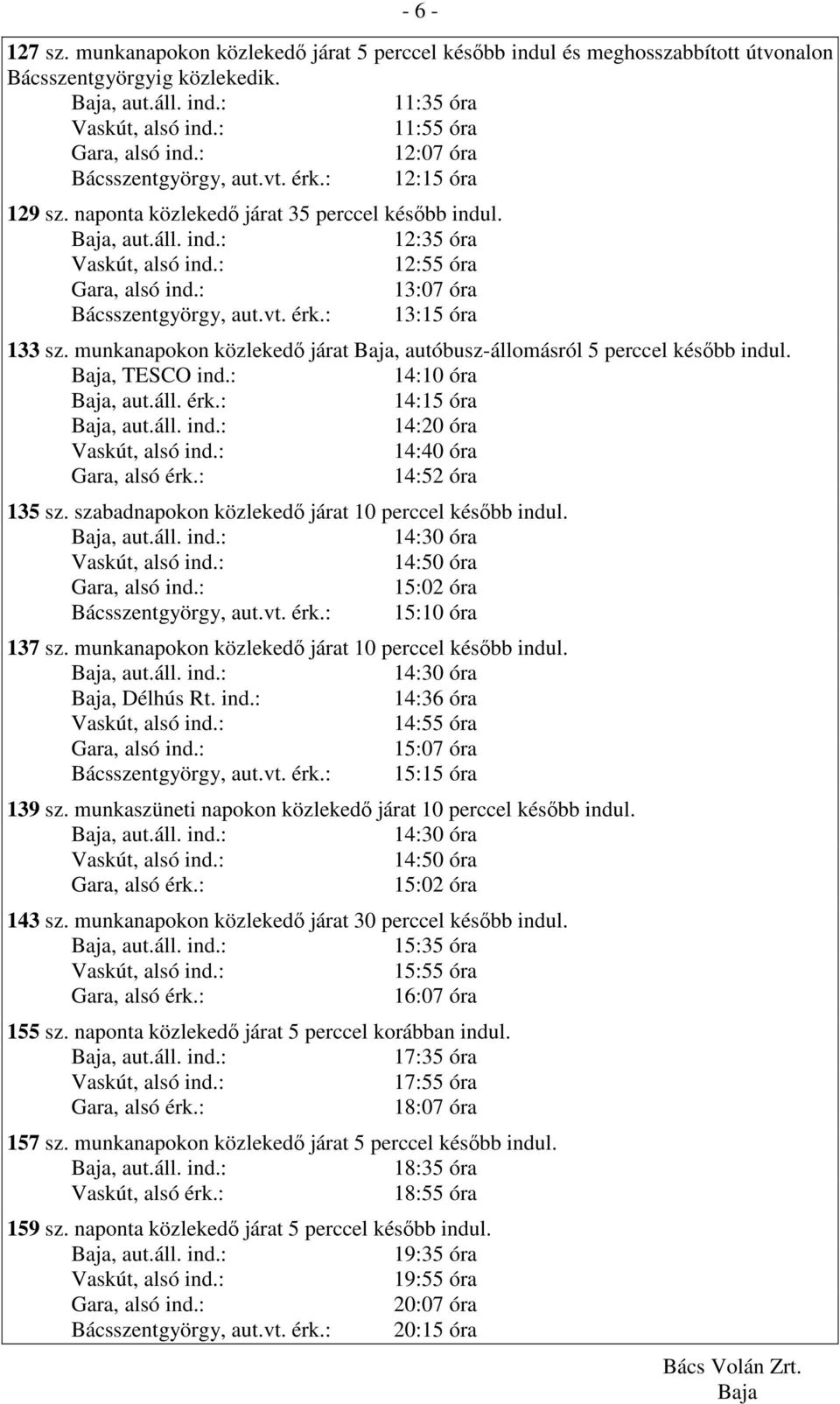 munkanapokon közlekedı járat, autóbusz-állomásról 5 perccel késıbb indul., TESCO ind.: 14:10 óra 14:15 óra 14:20 óra 14:40 óra 14:52 óra 135 sz. szabadnapokon közlekedı járat 10 perccel késıbb indul.