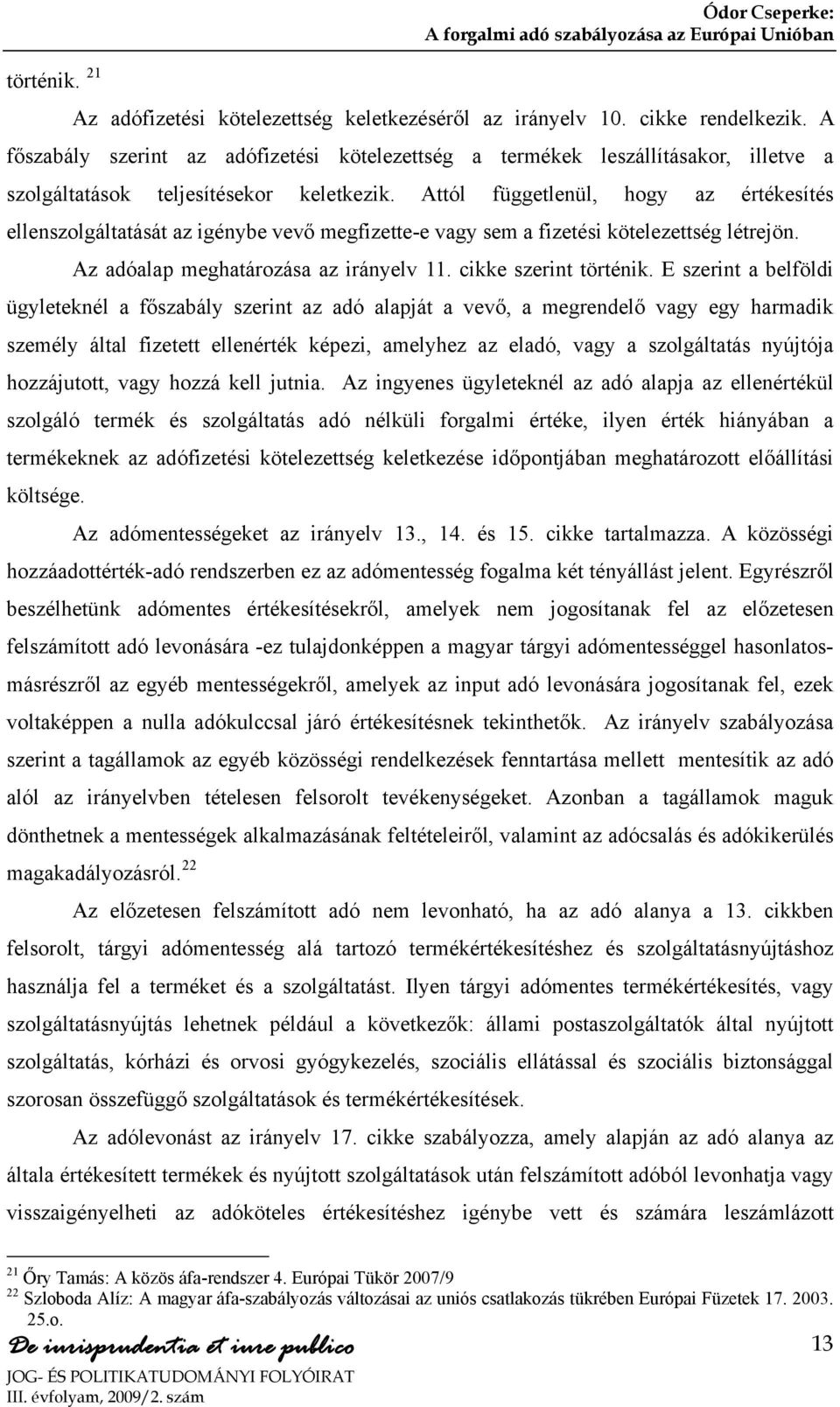 Attól függetlenül, hogy az értékesítés ellenszolgáltatását az igénybe vevő megfizette-e vagy sem a fizetési kötelezettség létrejön. Az adóalap meghatározása az irányelv 11. cikke szerint történik.