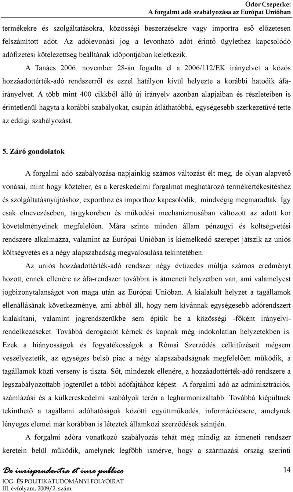 november 28-án fogadta el a 2006/112/EK irányelvet a közös hozzáadottérték-adó rendszerről és ezzel hatályon kívül helyezte a korábbi hatodik áfairányelvet.