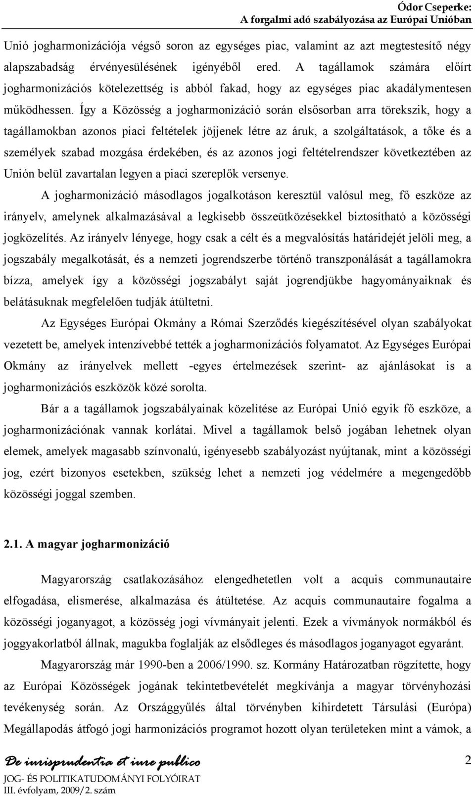 Így a Közösség a jogharmonizáció során elsősorban arra törekszik, hogy a tagállamokban azonos piaci feltételek jöjjenek létre az áruk, a szolgáltatások, a tőke és a személyek szabad mozgása