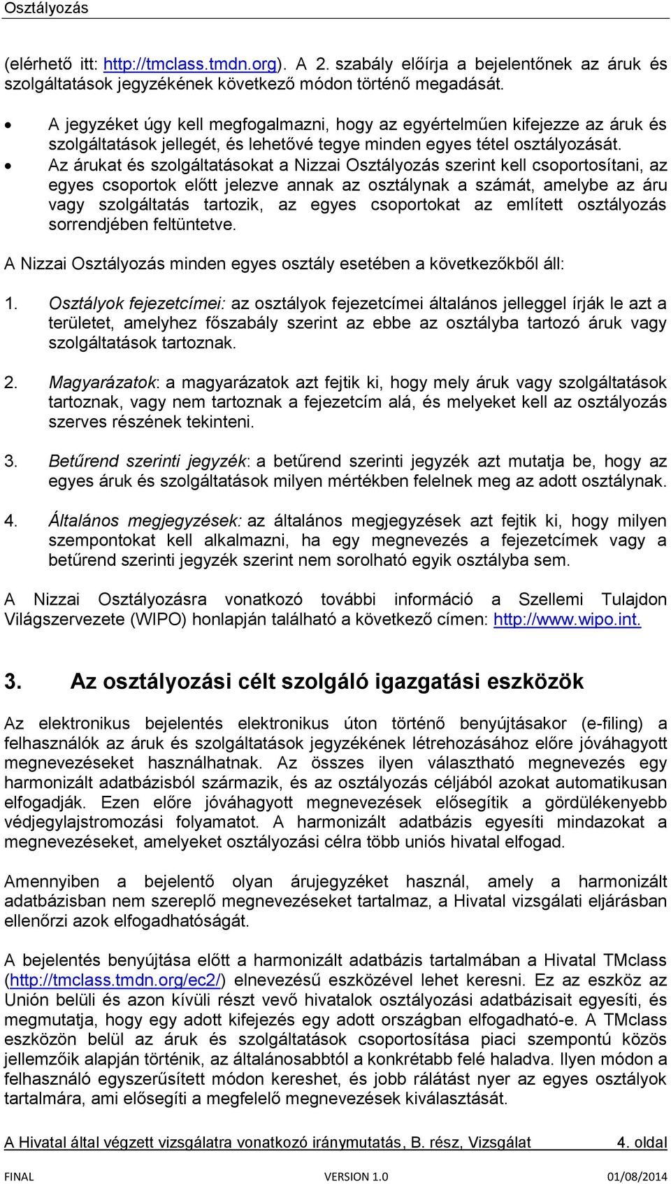 Az árukat és szolgáltatásokat a Nizzai Osztályozás szerint kell csoportosítani, az egyes csoportok előtt jelezve annak az osztálynak a számát, amelybe az áru vagy szolgáltatás tartozik, az egyes