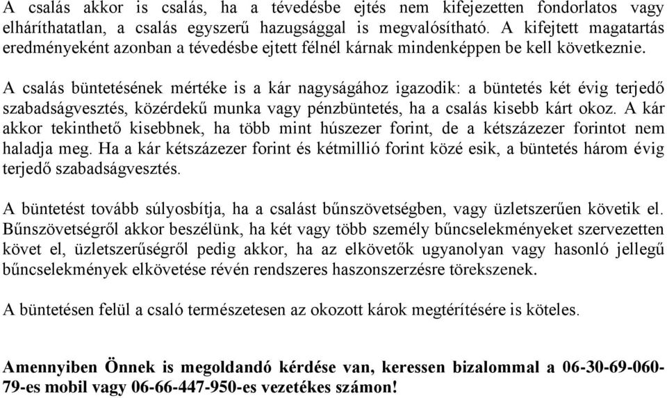 A csalás büntetésének mértéke is a kár nagyságához igazodik: a büntetés két évig terjedő szabadságvesztés, közérdekű munka vagy pénzbüntetés, ha a csalás kisebb kárt okoz.