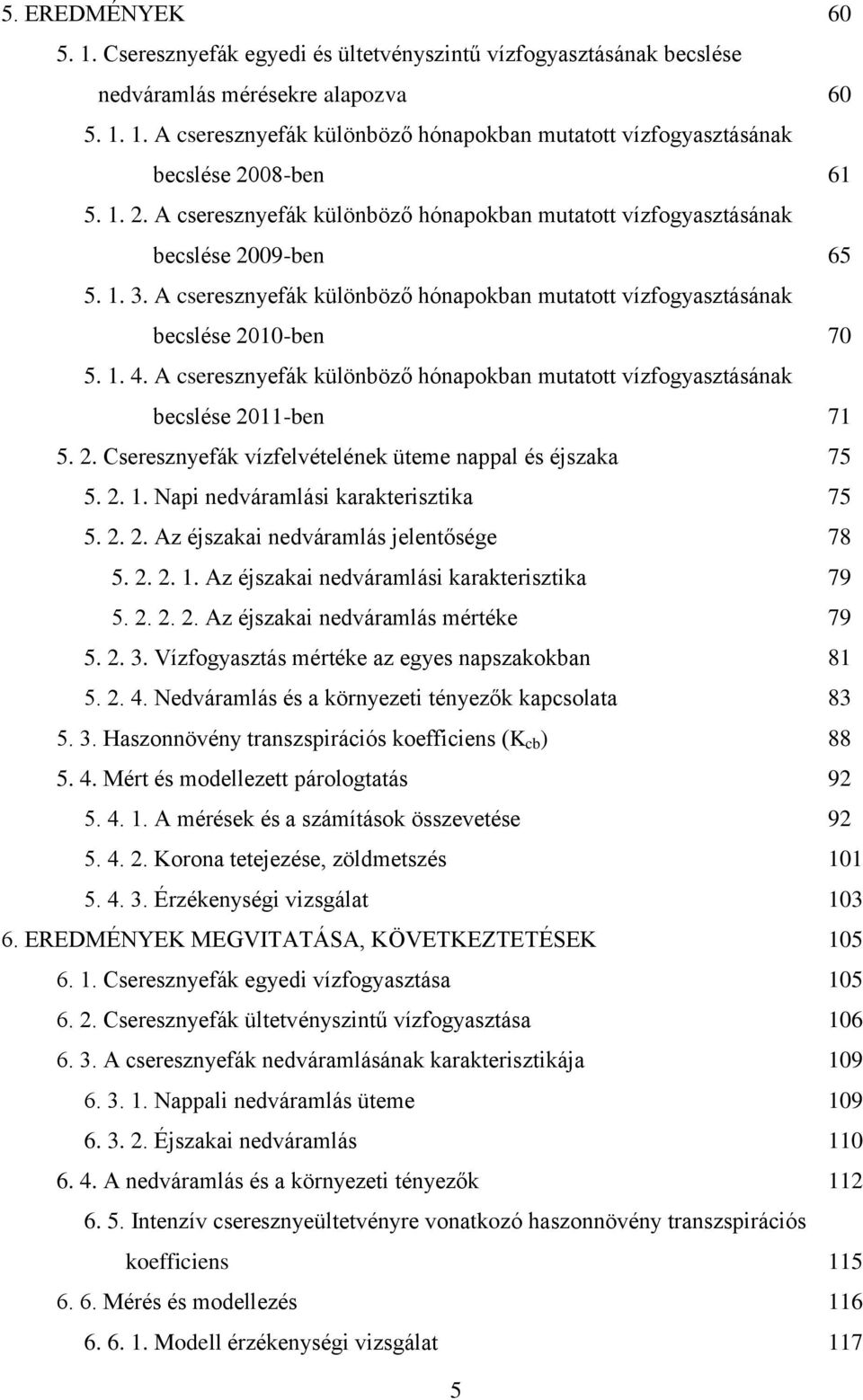 A cseresznyefák különböző hónapokban mutatott vízfogyasztásának becslése 211-ben 71 5. 2. Cseresznyefák vízfelvételének üteme nappal és éjszaka 75 5. 2. 1. Napi nedváramlási karakterisztika 75 5. 2. 2. Az éjszakai nedváramlás jelentősége 78 5.
