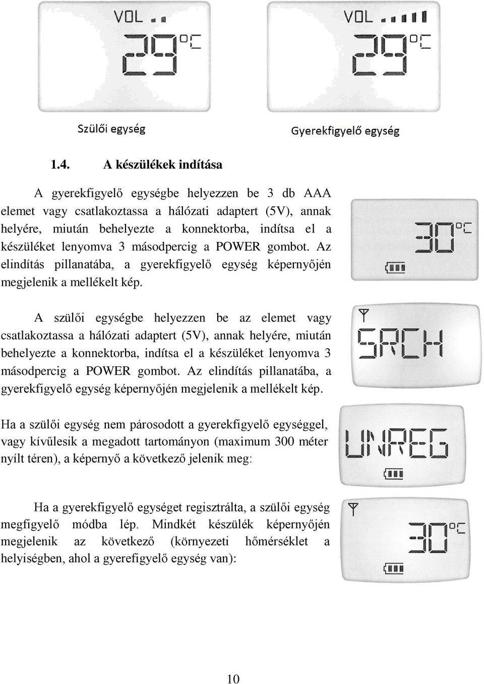 A szülői egységbe helyezzen be az elemet vagy csatlakoztassa a hálózati adaptert (5V), annak helyére, miután behelyezte a konnektorba, indítsa el a készüléket  Ha a szülői egység nem párosodott a