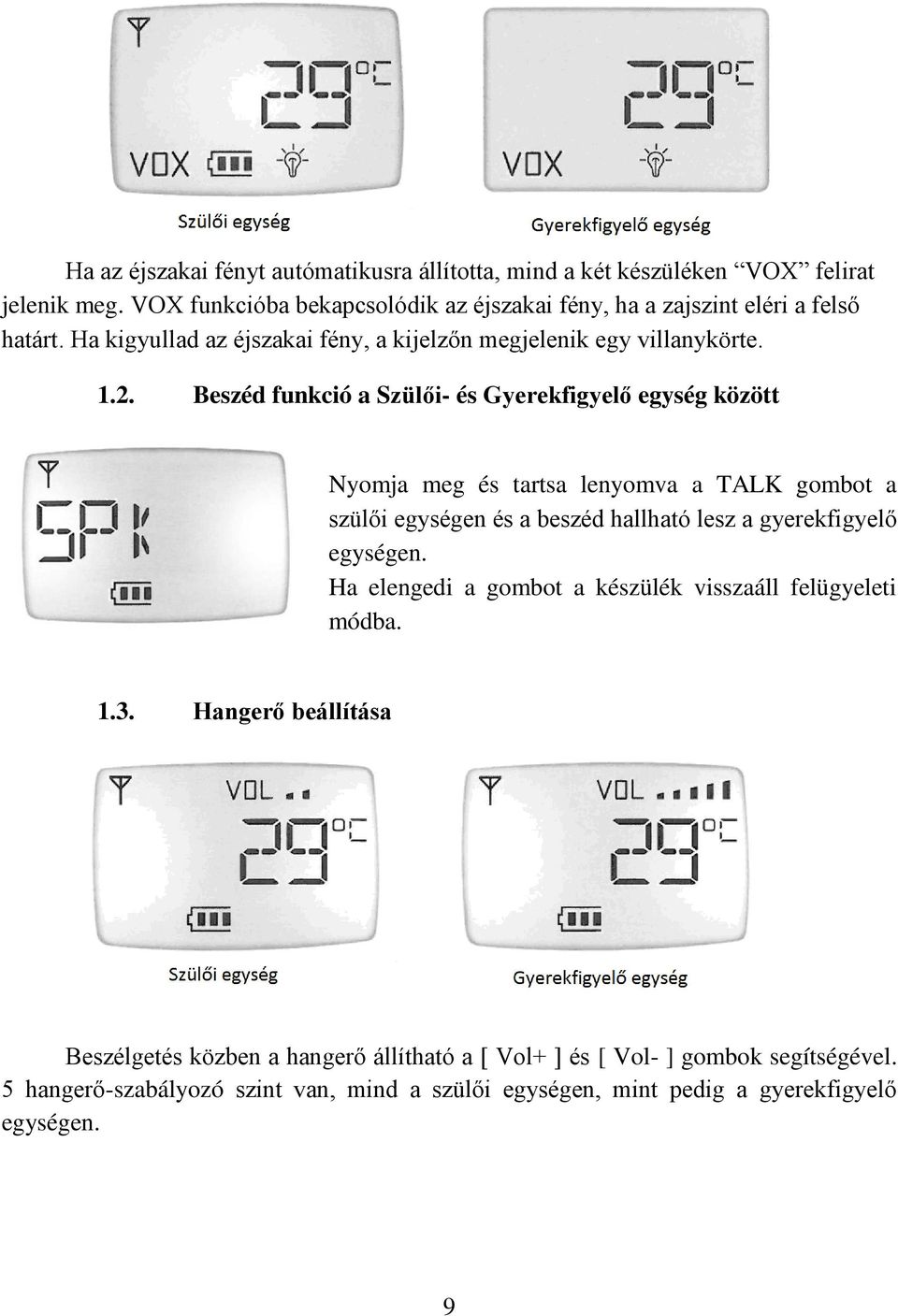 Beszéd funkció a Szülői- és Gyerekfigyelő egység között Nyomja meg és tartsa lenyomva a TALK gombot a szülői egységen és a beszéd hallható lesz a gyerekfigyelő egységen.