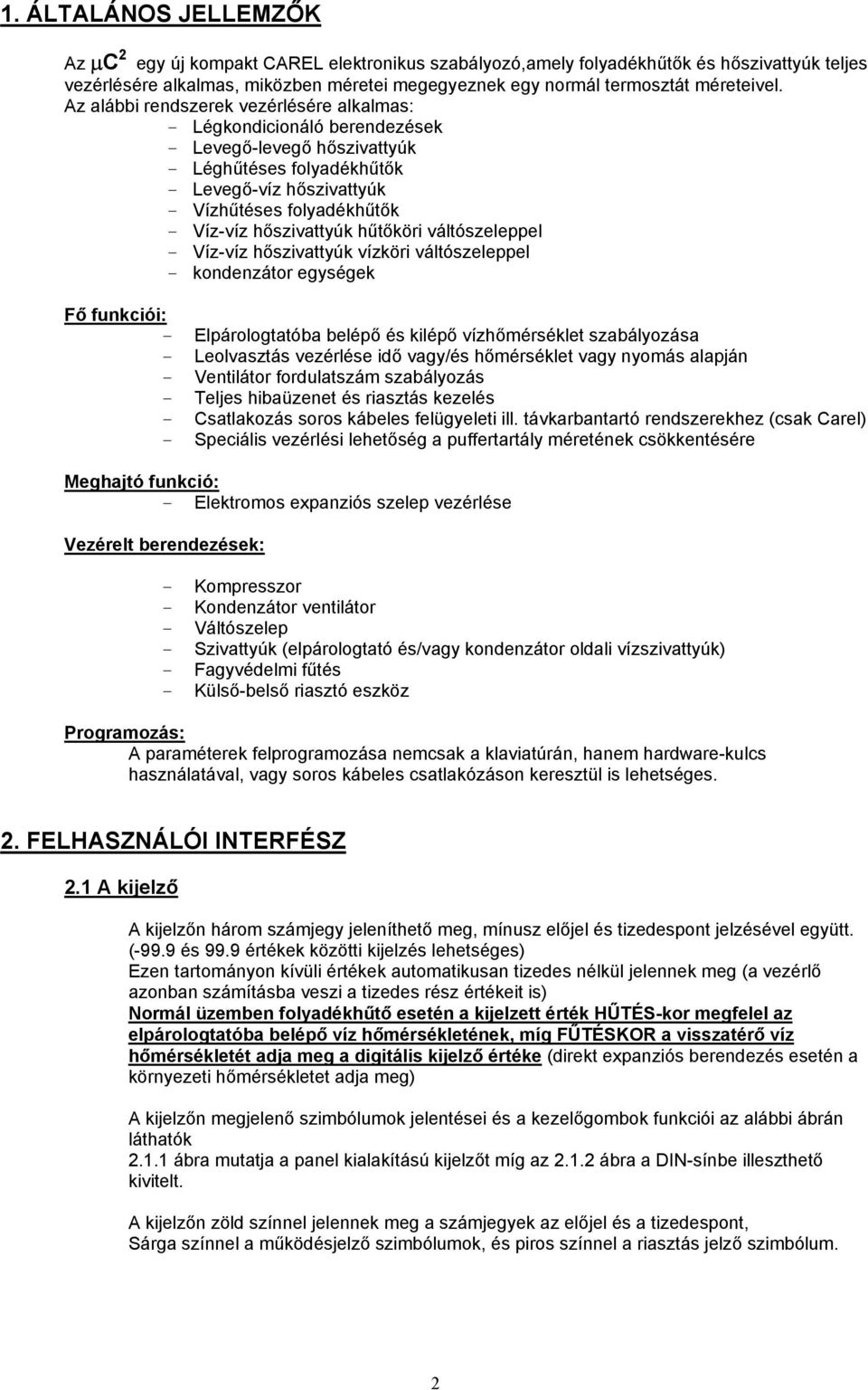 Az alábbi rendszerek vezérlésére alkalmas: - Légkondicionáló berendezések - Levegő-levegő hőszivattyúk - Léghűtéses folyadékhűtők - Levegő-víz hőszivattyúk - Vízhűtéses folyadékhűtők - Víz-víz