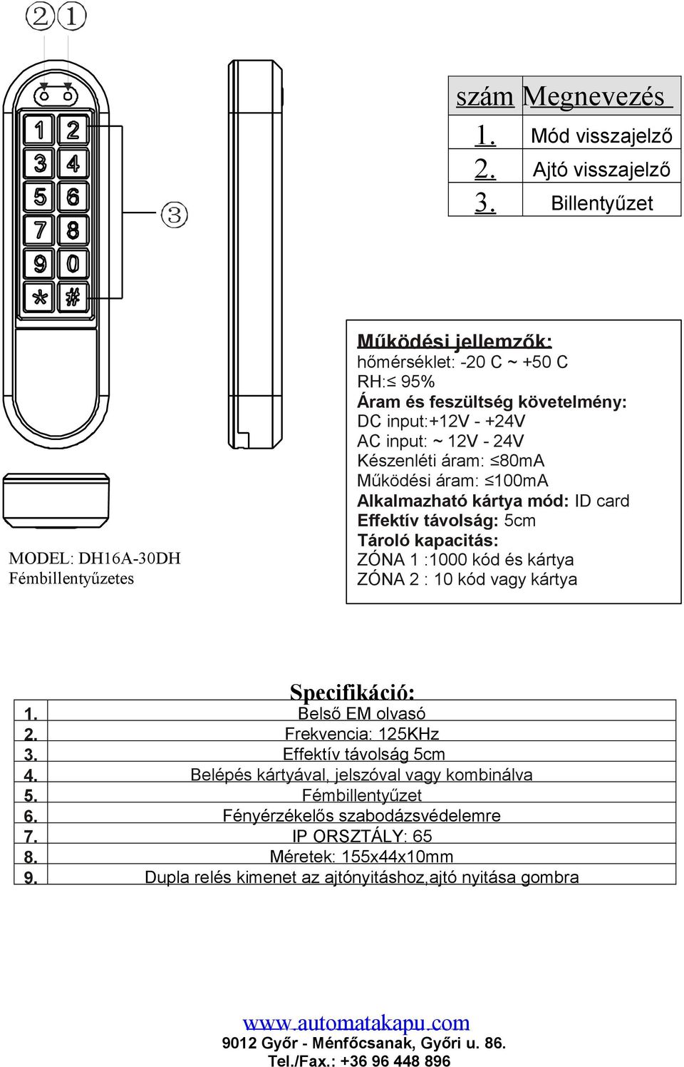 kapacitás: ZÓNA 1 :1000 kód és kártya ZÓNA 2 : 10 kód vagy kártya Specifikáció: 1 Belső EM olvasó 2 Frekvencia: 125KHz 3 Effektív távolság 5cm 4 Belépés kártyával, jelszóval