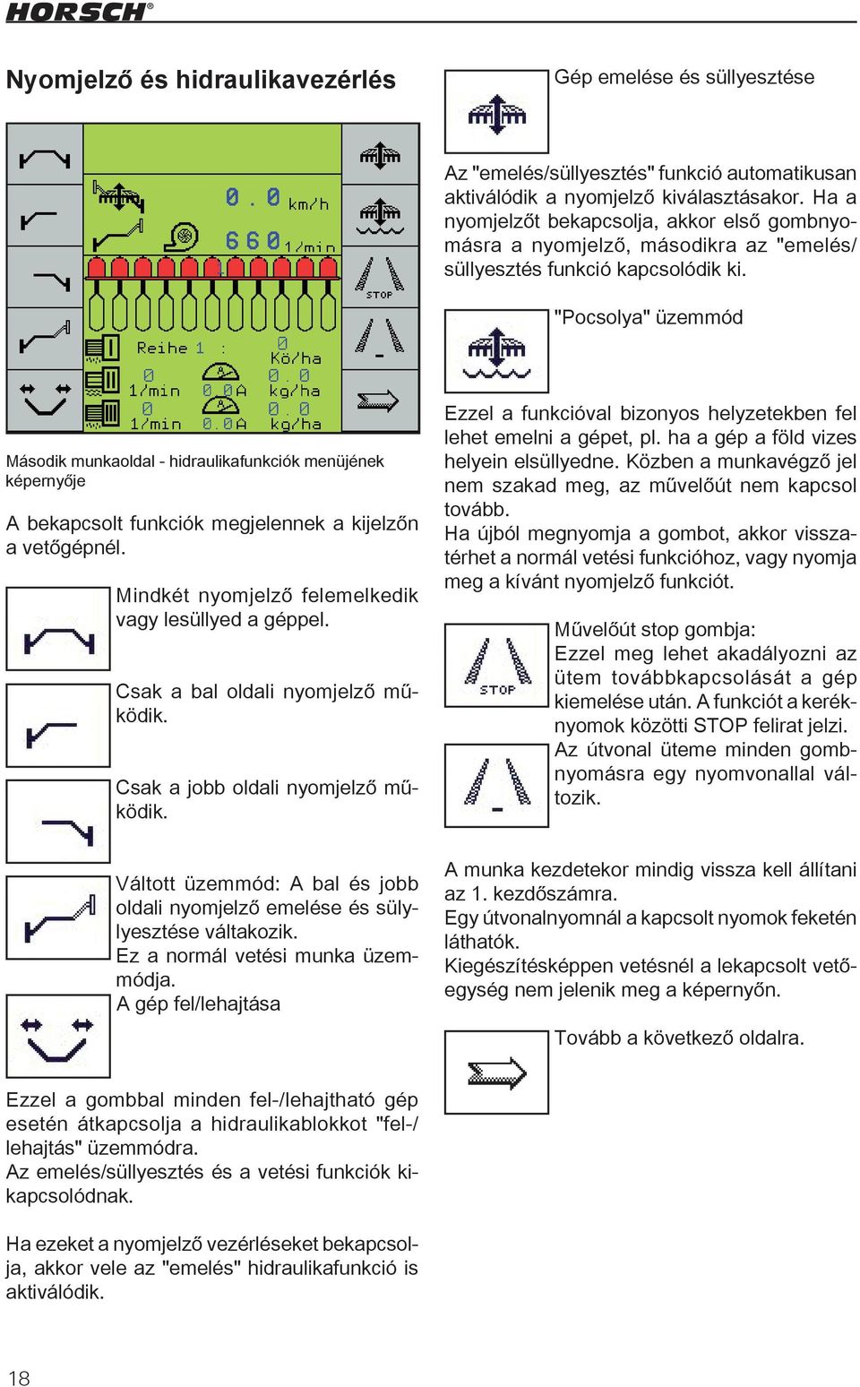 "Pocsolya" üzemmód Második munkaoldal - hidraulikafunkciók menüjének képernyője A bekapcsolt funkciók megjelennek a kijelzőn a vetőgépnél. Mindkét nyomjelző felemelkedik vagy lesüllyed a géppel.