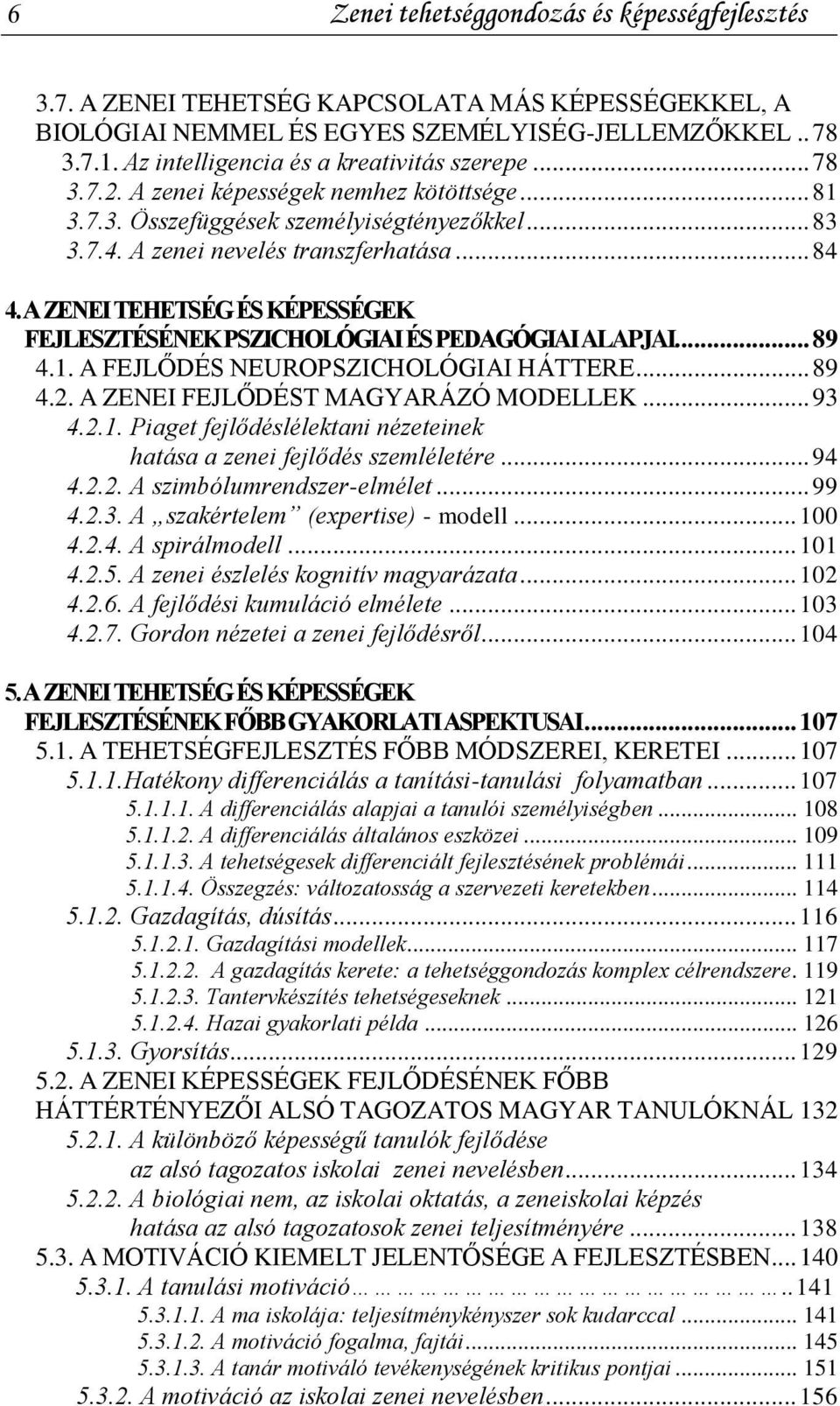 A ZENEI TEHETSÉG ÉS KÉPESSÉGEK FEJLESZTÉSÉNEK PSZICHOLÓGIAI ÉS PEDAGÓGIAI ALAPJAI... 89 4.1. A FEJLŐDÉS NEUROPSZICHOLÓGIAI HÁTTERE... 89 4.2. A ZENEI FEJLŐDÉST MAGYARÁZÓ MODELLEK... 93 4.2.1. Piaget fejlődéslélektani nézeteinek hatása a zenei fejlődés szemléletére.