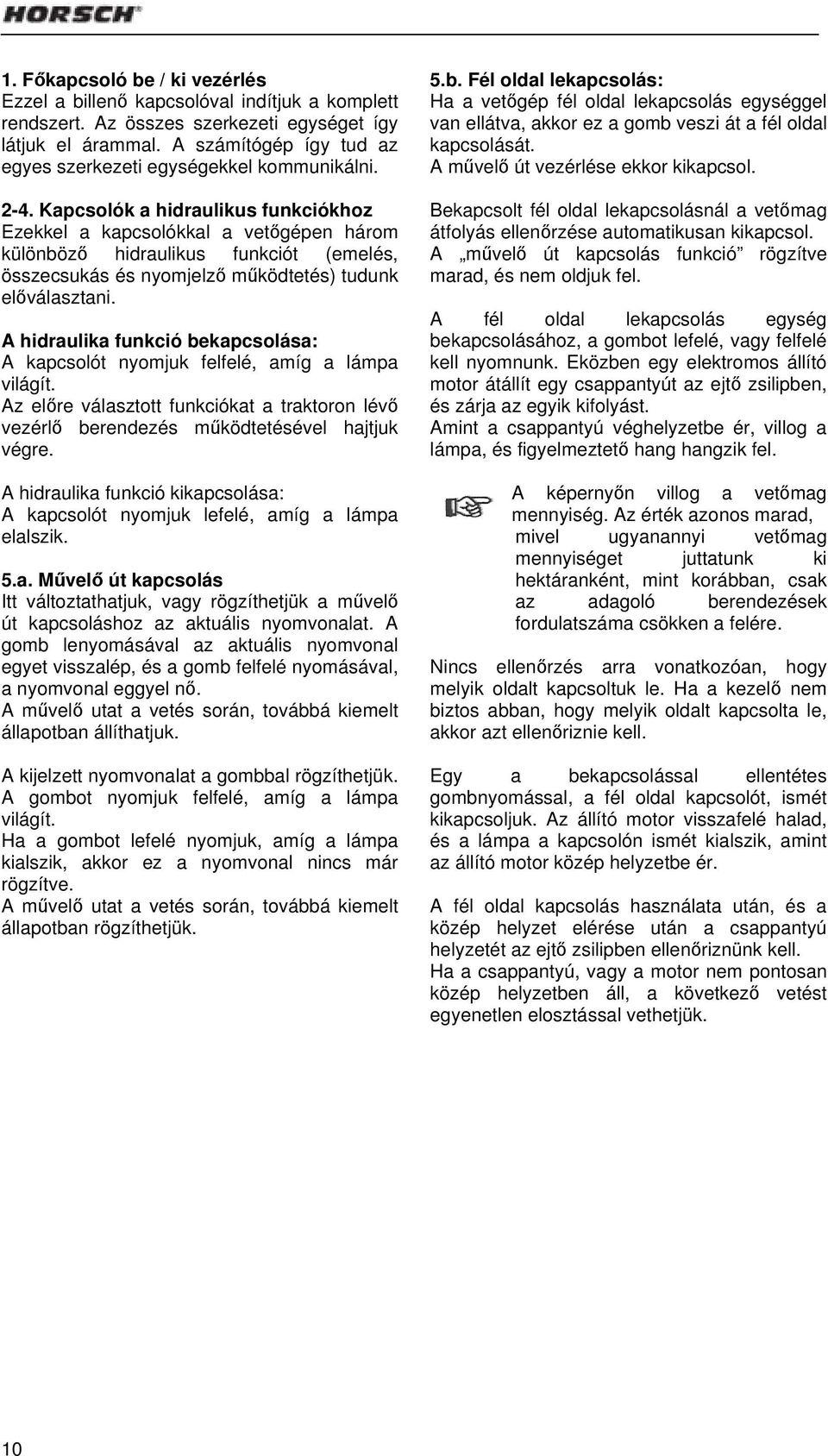 Kapcsolók a hidraulikus funkciókhoz Ezekkel a kapcsolókkal a vetőgépen három különböző hidraulikus funkciót (emelés, összecsukás és nyomjelző működtetés) tudunk előválasztani.