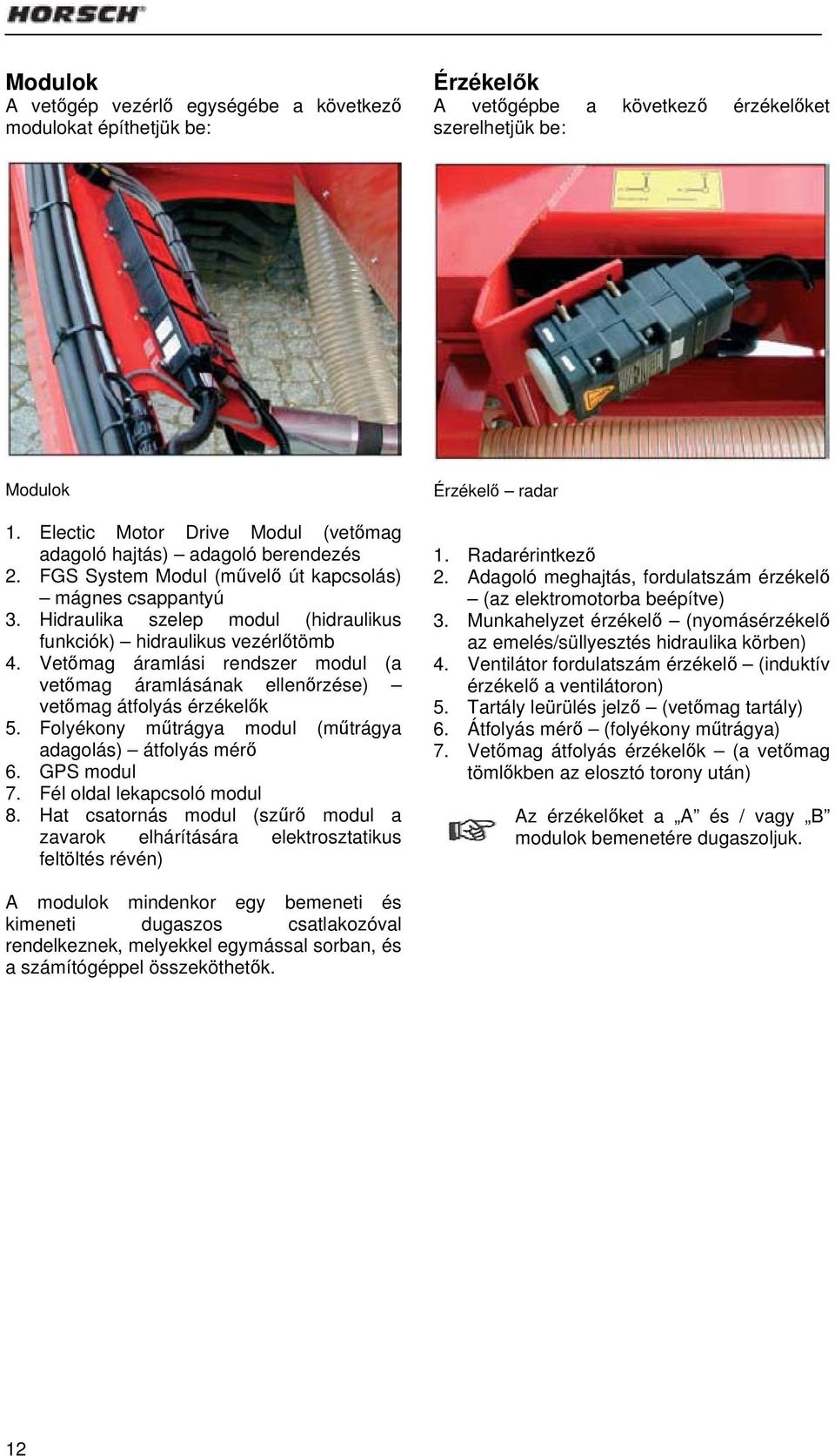 Hidraulika szelep modul (hidraulikus funkciók) hidraulikus vezérlőtömb 4. Vetőmag áramlási rendszer modul (a vetőmag áramlásának ellenőrzése) vetőmag átfolyás érzékelők 5.