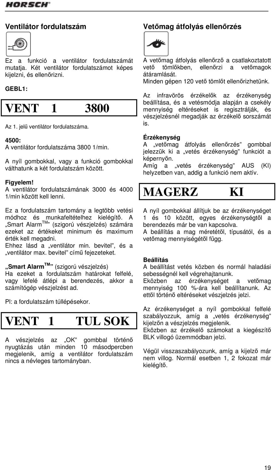 A ventilátor fordulatszámának 3000 és 4000 1/min között kell lenni. Ez a fordulatszám tartomány a legtöbb vetési módhoz és munkafeltételhez kielégítő.