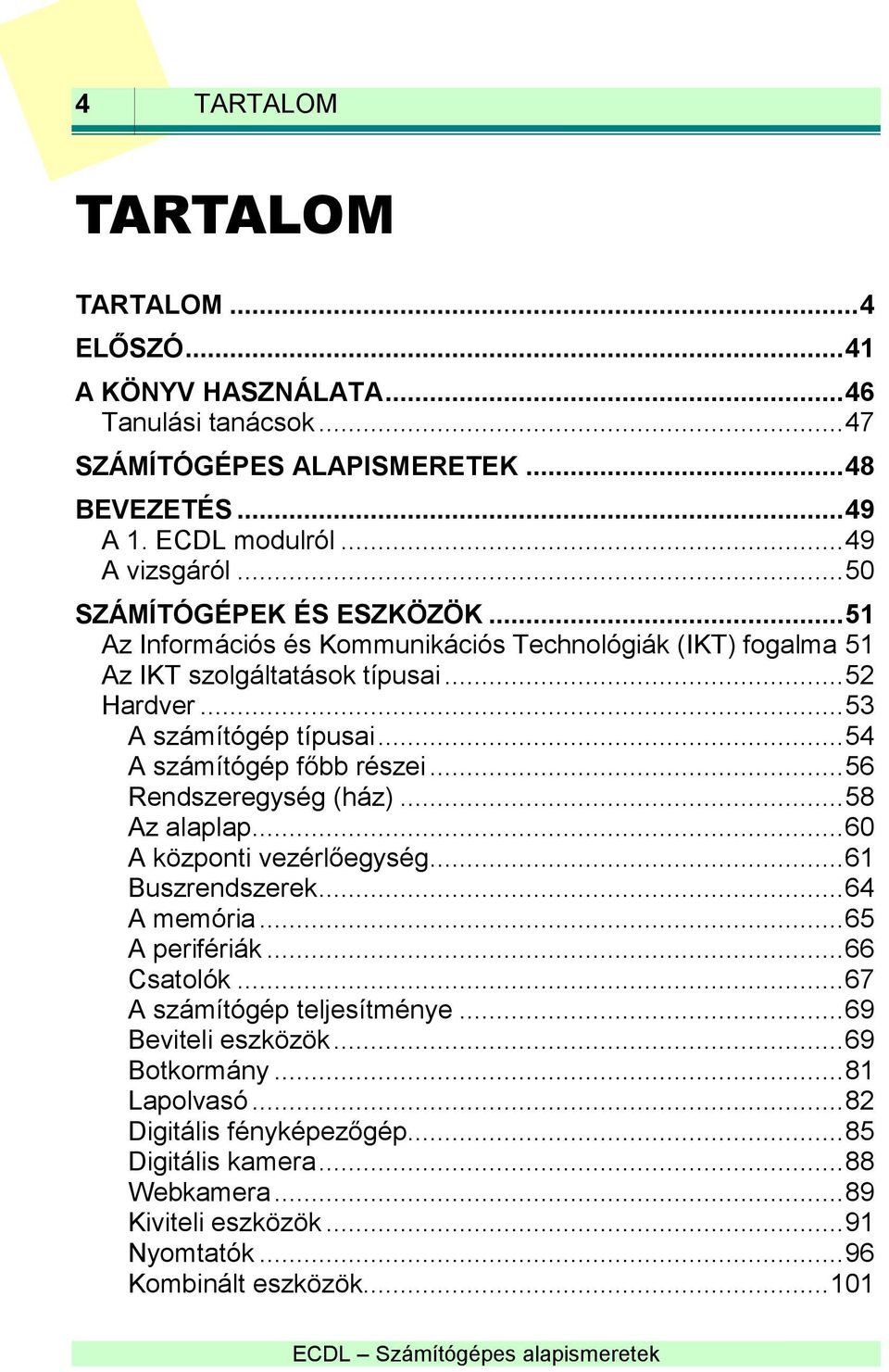 .. 54 A számítógép főbb részei... 56 Rendszeregység (ház)... 58 Az alaplap... 60 A központi vezérlőegység... 61 Buszrendszerek... 64 A memória... 65 A perifériák... 66 Csatolók.