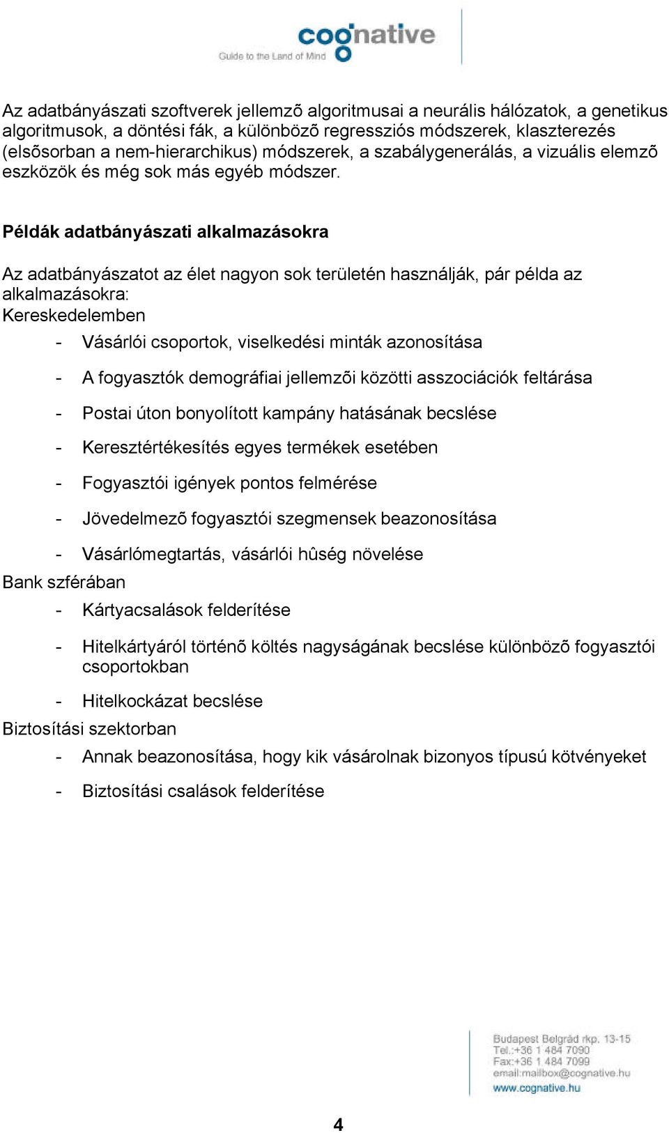 Példák adatbányászati alkalmazásokra Az adatbányászatot az élet nagyon sok területén használják, pár példa az alkalmazásokra: Kereskedelemben - Vásárlói csoportok, viselkedési minták azonosítása - A