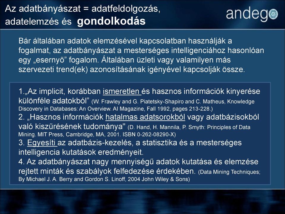 Az implicit, korábban ismeretlen és hasznos információk kinyerése különféle adatokból (W. Frawley and G. Piatetsky-Shapiro and C. Matheus, Knowledge Discovery in Databases: An Overview.