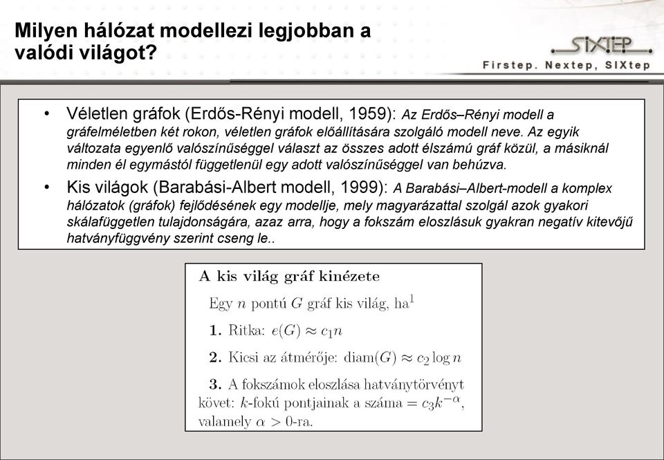 Az egyik változata egyenlő valószínűséggel választ az összes adott élszámú gráf közül, a másiknál minden él egymástól függetlenül egy adott valószínűséggel van