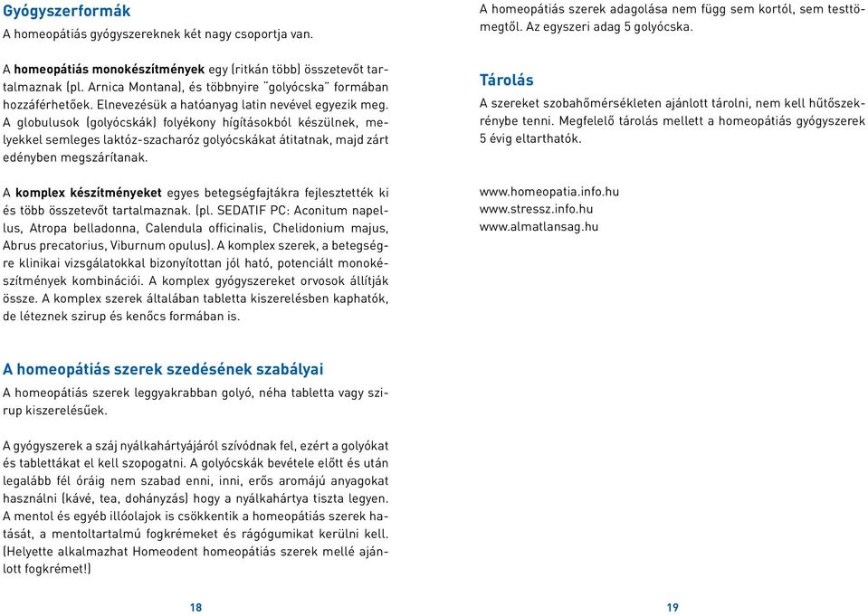 A globulusok (golyócskák) folyékony hígításokból készülnek, melyekkel semleges laktóz-szacharóz golyócskákat átitatnak, majd zárt edényben megszárítanak.