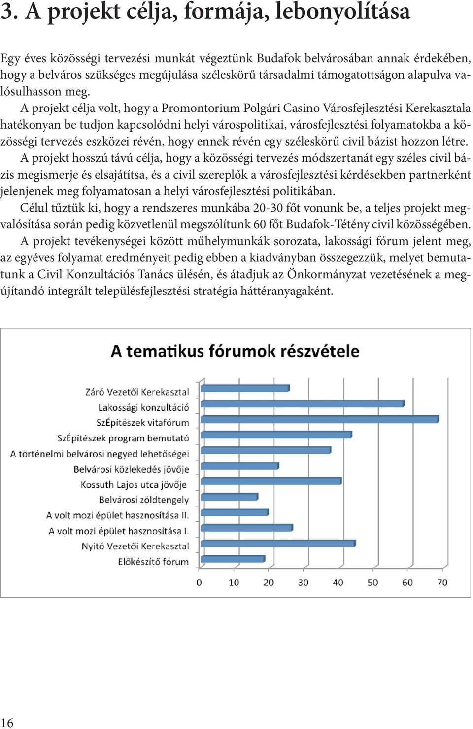 A projekt célja volt, hogy a Promontorium Polgári Casino Városfejlesztési Kerekasztala hatékonyan be tudjon kapcsolódni helyi várospolitikai, városfejlesztési folyamatokba a közösségi tervezés