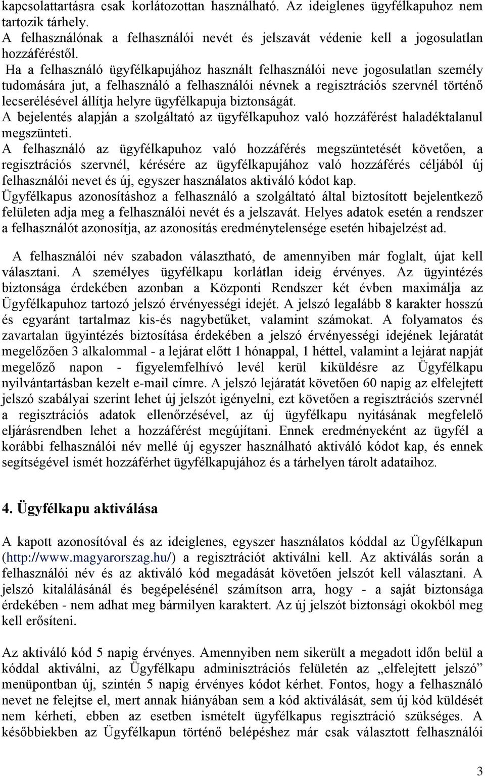 ügyfélkapuja biztonságát. A bejelentés alapján a szolgáltató az ügyfélkapuhoz való hozzáférést haladéktalanul megszünteti.