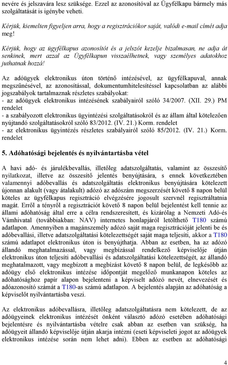 Kérjük, hogy az ügyfélkapus azonosítót és a jelszót kezelje bizalmasan, ne adja át senkinek, mert azzal az Ügyfélkapun visszaélhetnek, vagy személyes adatokhoz juthatnak hozzá!