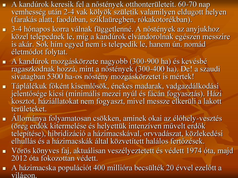 nomád életmódot folytat. A kandúrok mozgáskörzete nagyobb (300-900 ha) és kevésbé ragaszkodnak hozzá, mint a nőstények (300-400 ha). De!