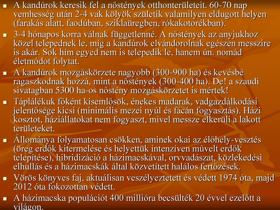 nomád életmódot folytat. A kandúrok mozgáskörzete nagyobb (300-900 ha) és kevésbé ragaszkodnak hozzá, mint a nőstények (300-400 ha). De!