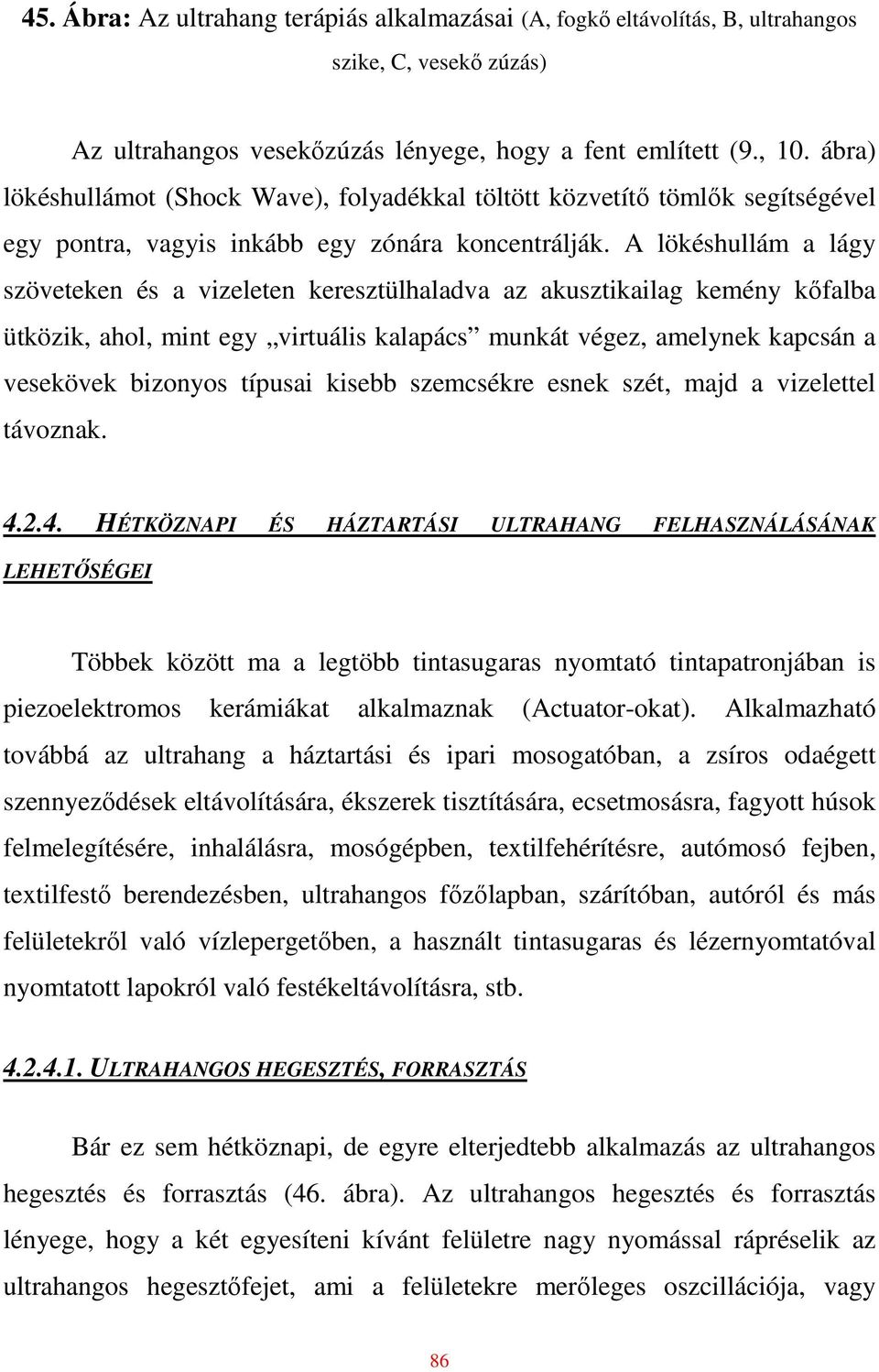 A lökéshullám a lágy szöveteken és a vizeleten keresztülhaladva az akusztikailag kemény kıfalba ütközik, ahol, mint egy virtuális kalapács munkát végez, amelynek kapcsán a vesekövek bizonyos típusai