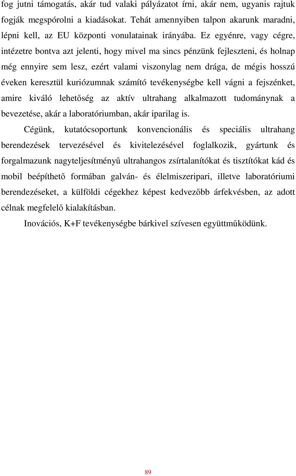 Ez egyénre, vagy cégre, intézetre bontva azt jelenti, hogy mivel ma sincs pénzünk fejleszteni, és holnap még ennyire sem lesz, ezért valami viszonylag nem drága, de mégis hosszú éveken keresztül